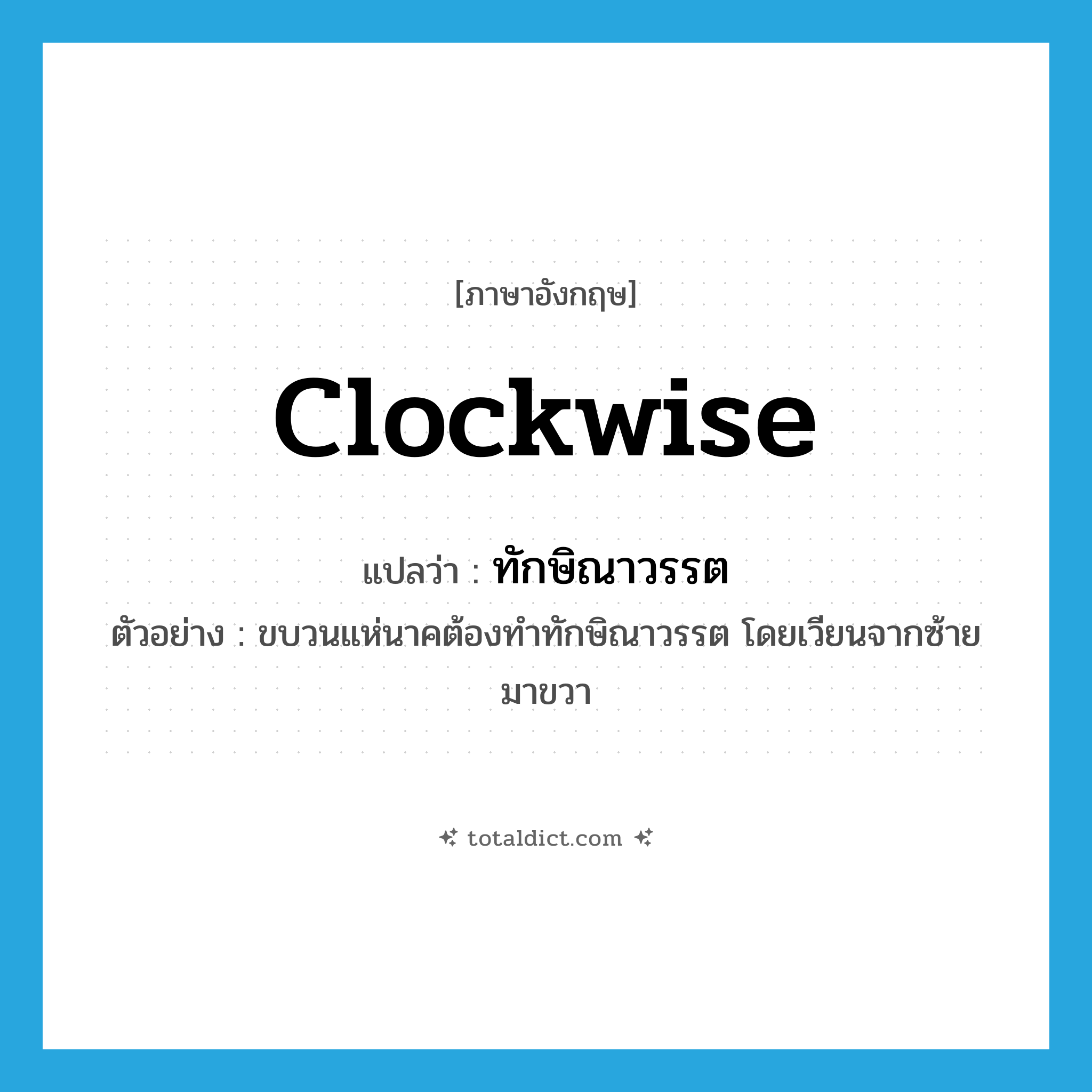 clockwise แปลว่า?, คำศัพท์ภาษาอังกฤษ clockwise แปลว่า ทักษิณาวรรต ประเภท N ตัวอย่าง ขบวนแห่นาคต้องทำทักษิณาวรรต โดยเวียนจากซ้ายมาขวา หมวด N