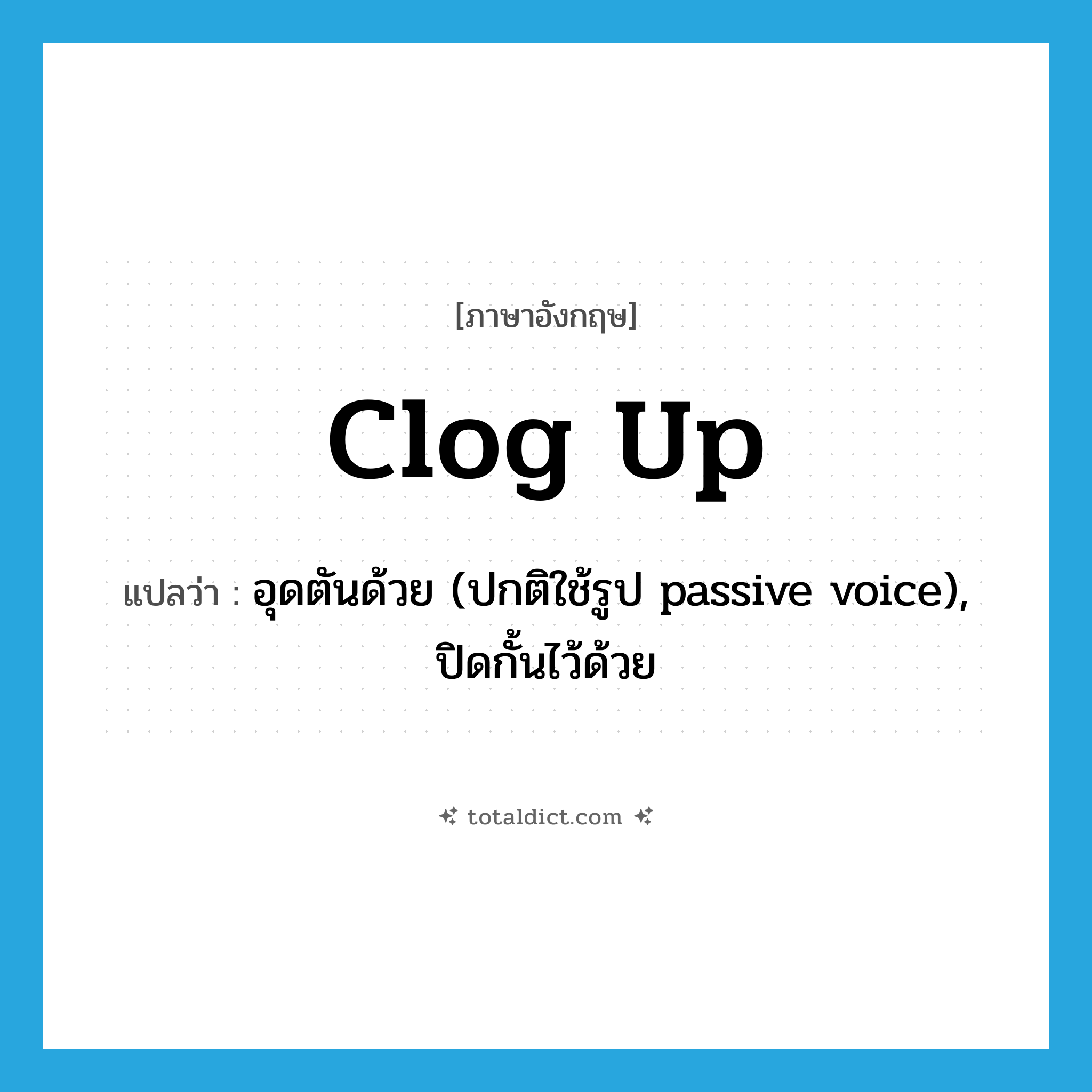 clog up แปลว่า?, คำศัพท์ภาษาอังกฤษ clog up แปลว่า อุดตันด้วย (ปกติใช้รูป passive voice), ปิดกั้นไว้ด้วย ประเภท PHRV หมวด PHRV