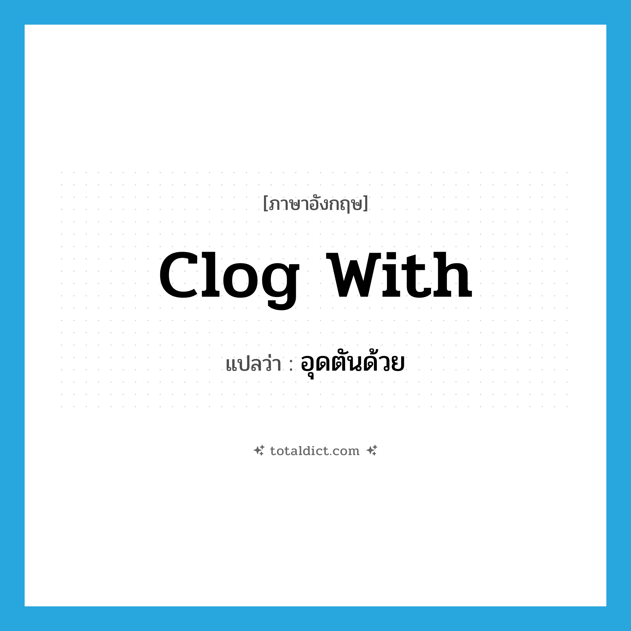 clog with แปลว่า?, คำศัพท์ภาษาอังกฤษ clog with แปลว่า อุดตันด้วย ประเภท PHRV หมวด PHRV