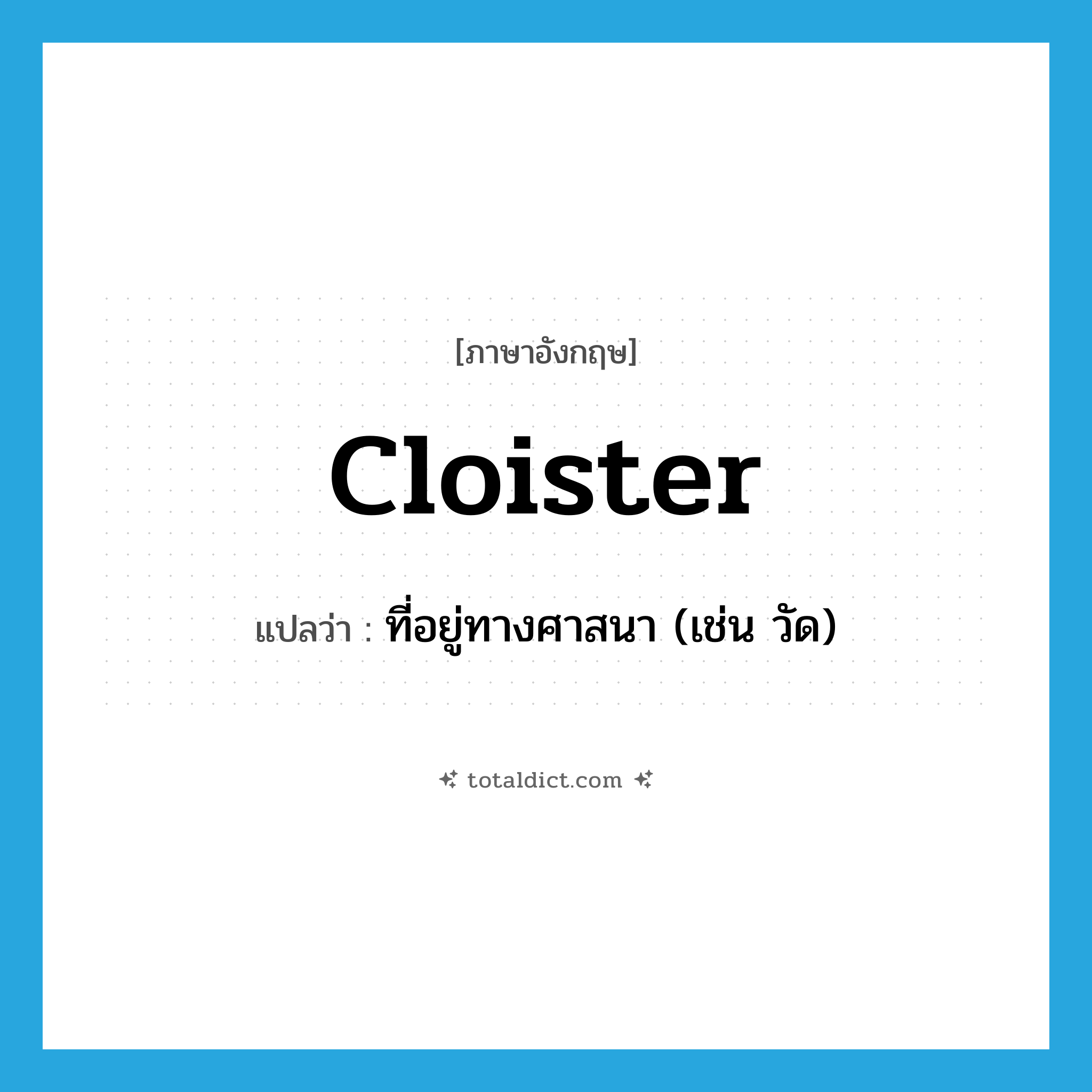 cloister แปลว่า?, คำศัพท์ภาษาอังกฤษ cloister แปลว่า ที่อยู่ทางศาสนา (เช่น วัด) ประเภท N หมวด N