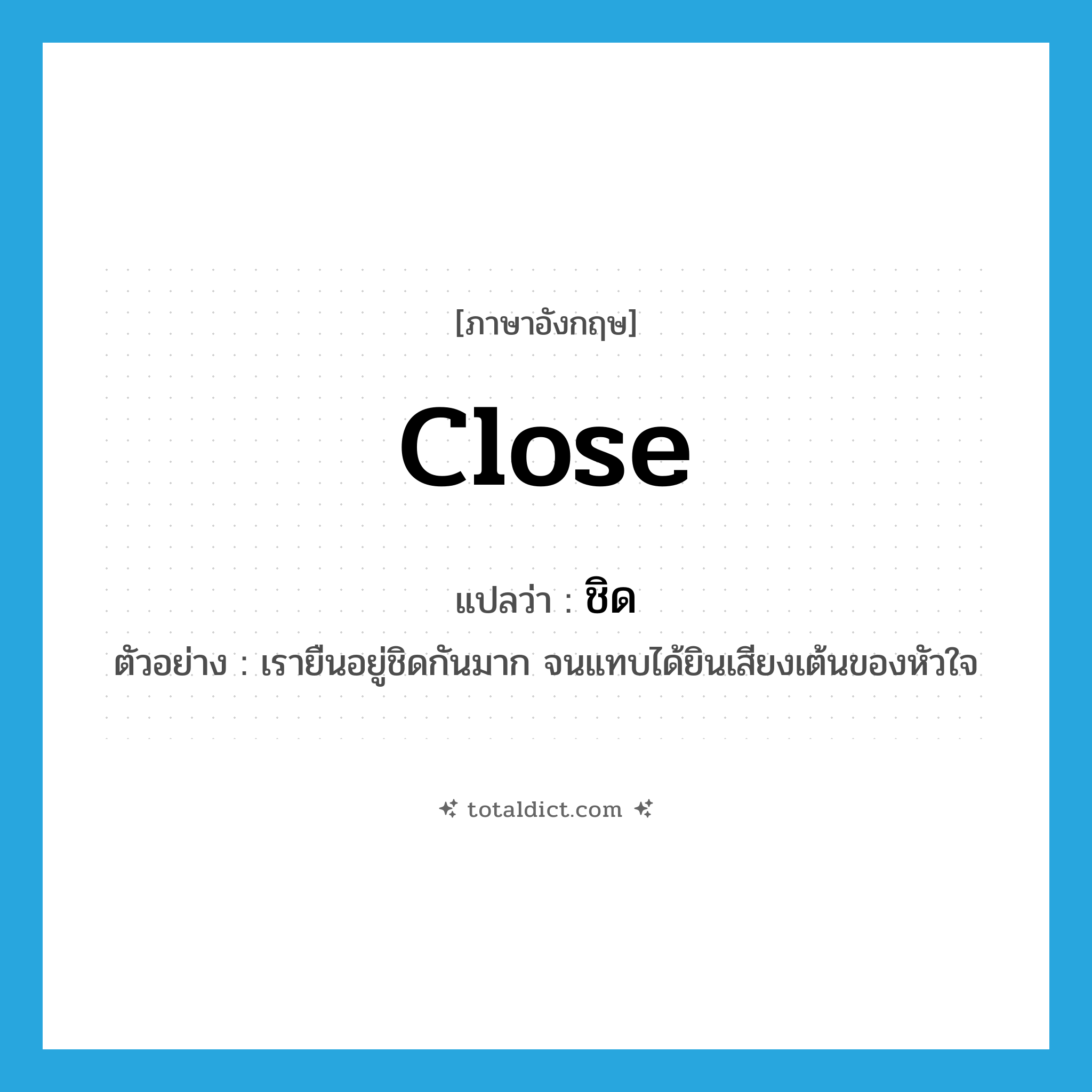 close แปลว่า?, คำศัพท์ภาษาอังกฤษ close แปลว่า ชิด ประเภท ADV ตัวอย่าง เรายืนอยู่ชิดกันมาก จนแทบได้ยินเสียงเต้นของหัวใจ หมวด ADV