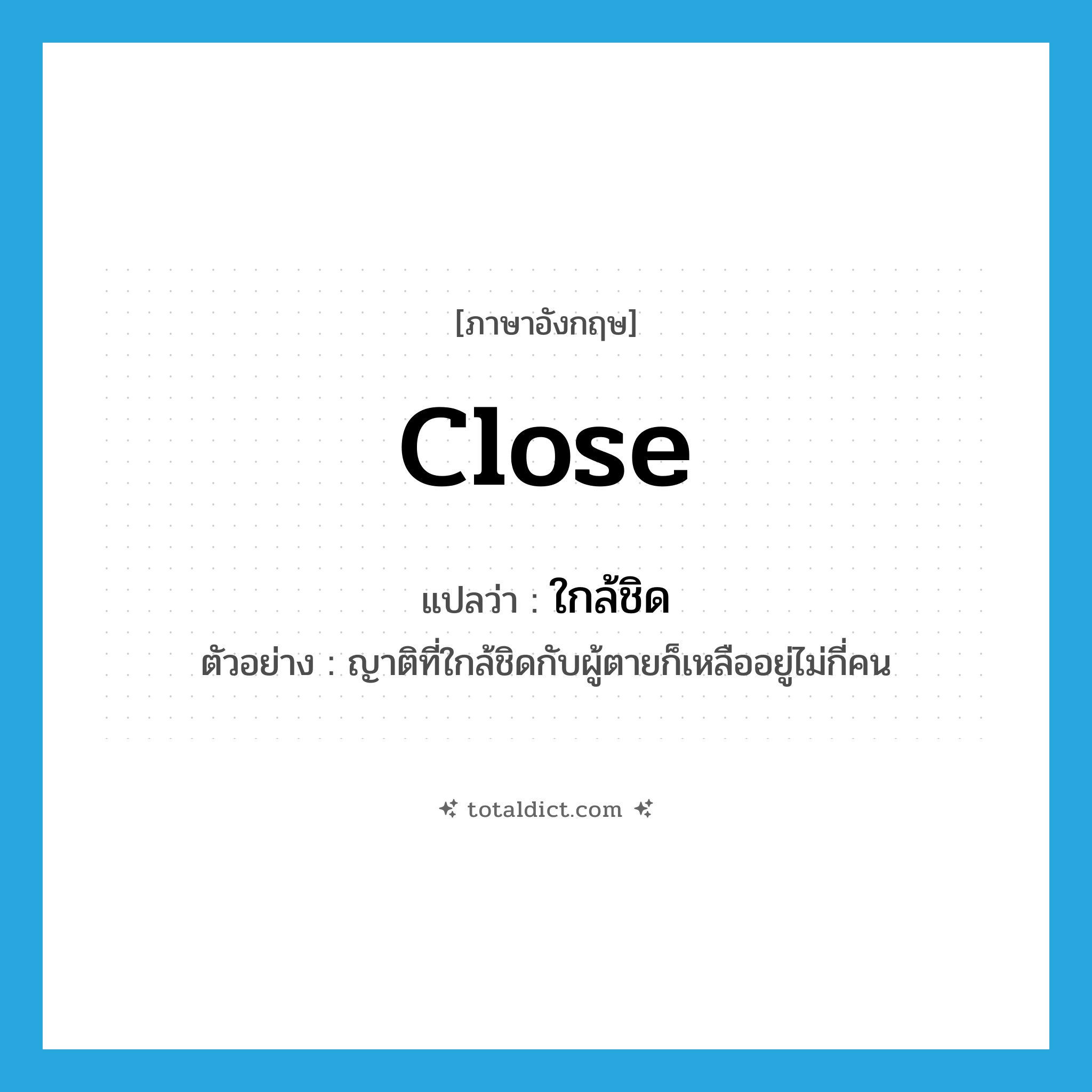 close แปลว่า?, คำศัพท์ภาษาอังกฤษ close แปลว่า ใกล้ชิด ประเภท ADJ ตัวอย่าง ญาติที่ใกล้ชิดกับผู้ตายก็เหลืออยู่ไม่กี่คน หมวด ADJ