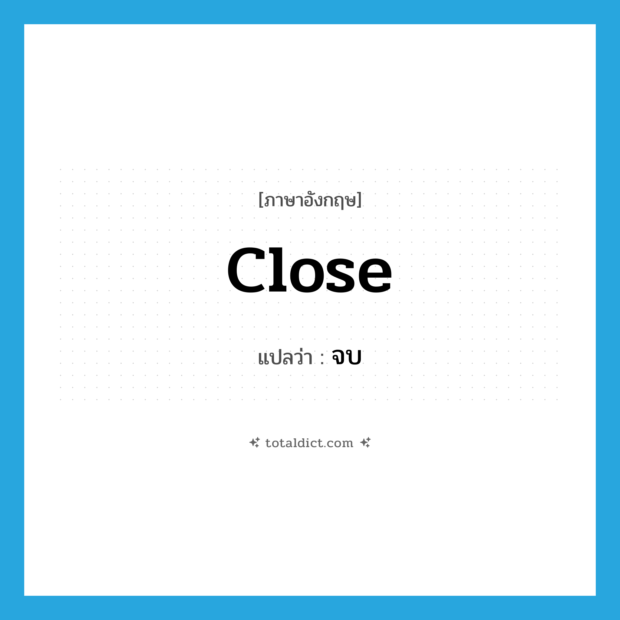 close แปลว่า?, คำศัพท์ภาษาอังกฤษ close แปลว่า จบ ประเภท VI หมวด VI