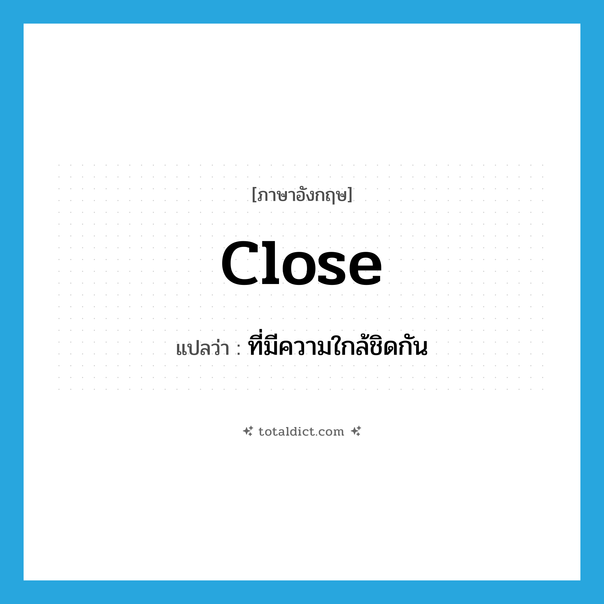 close แปลว่า?, คำศัพท์ภาษาอังกฤษ close แปลว่า ที่มีความใกล้ชิดกัน ประเภท ADJ หมวด ADJ