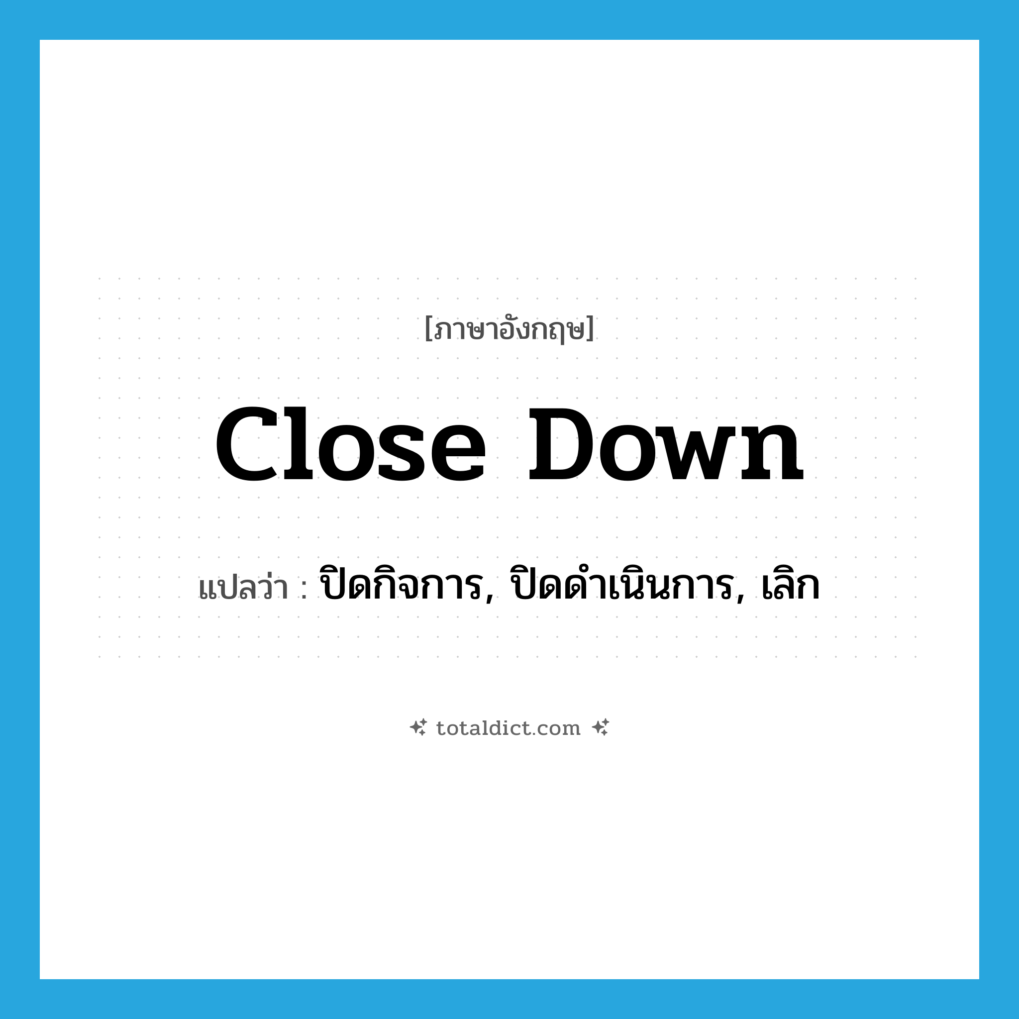 close down แปลว่า?, คำศัพท์ภาษาอังกฤษ close down แปลว่า ปิดกิจการ, ปิดดำเนินการ, เลิก ประเภท PHRV หมวด PHRV