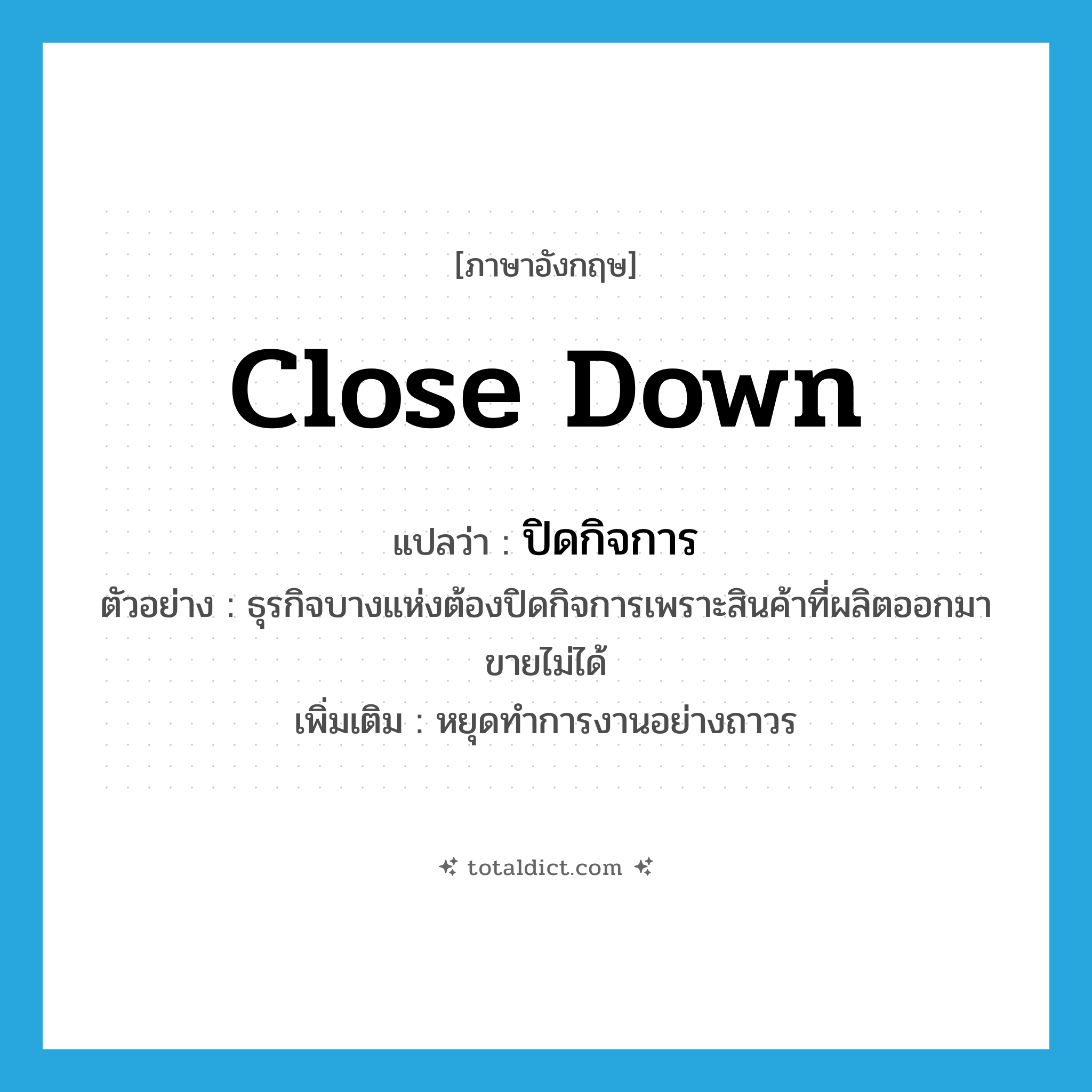 close down แปลว่า?, คำศัพท์ภาษาอังกฤษ close down แปลว่า ปิดกิจการ ประเภท V ตัวอย่าง ธุรกิจบางแห่งต้องปิดกิจการเพราะสินค้าที่ผลิตออกมาขายไม่ได้ เพิ่มเติม หยุดทำการงานอย่างถาวร หมวด V