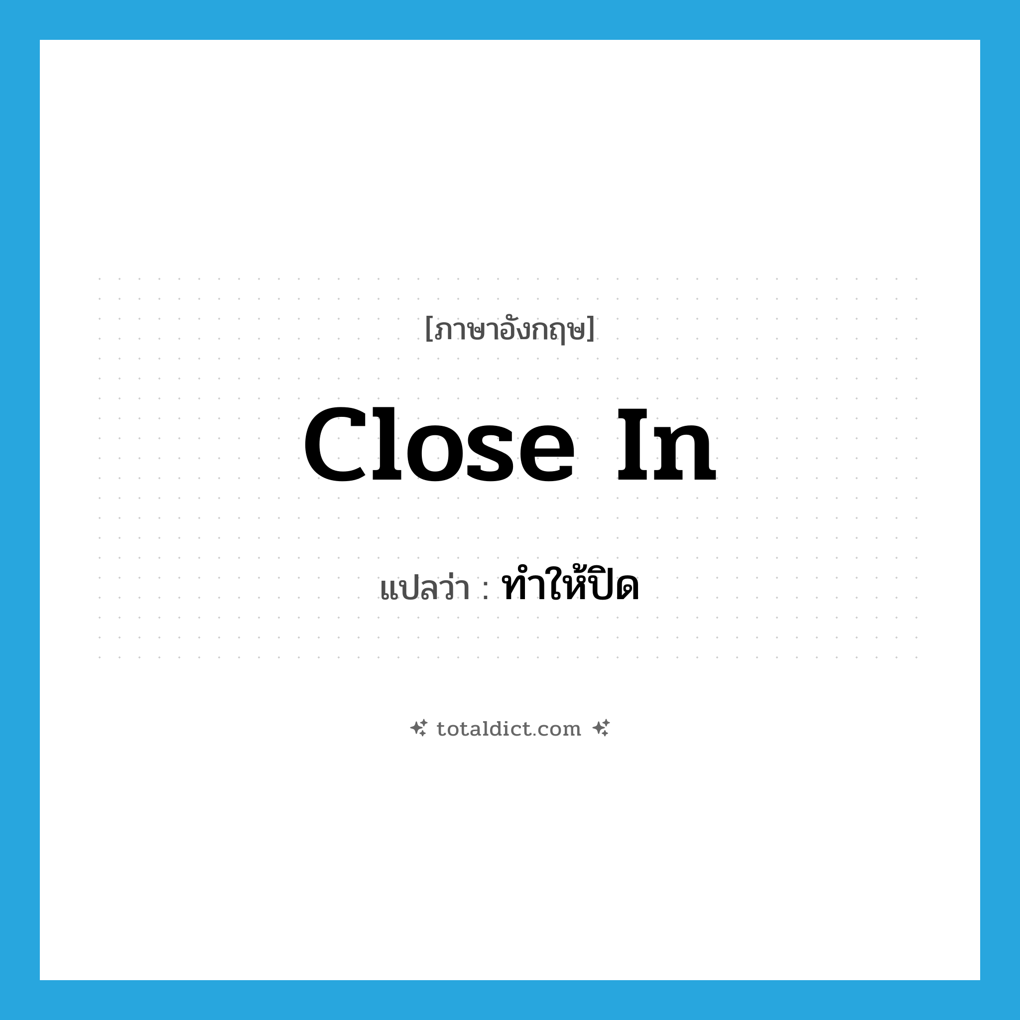 close in แปลว่า?, คำศัพท์ภาษาอังกฤษ close in แปลว่า ทำให้ปิด ประเภท PHRV หมวด PHRV