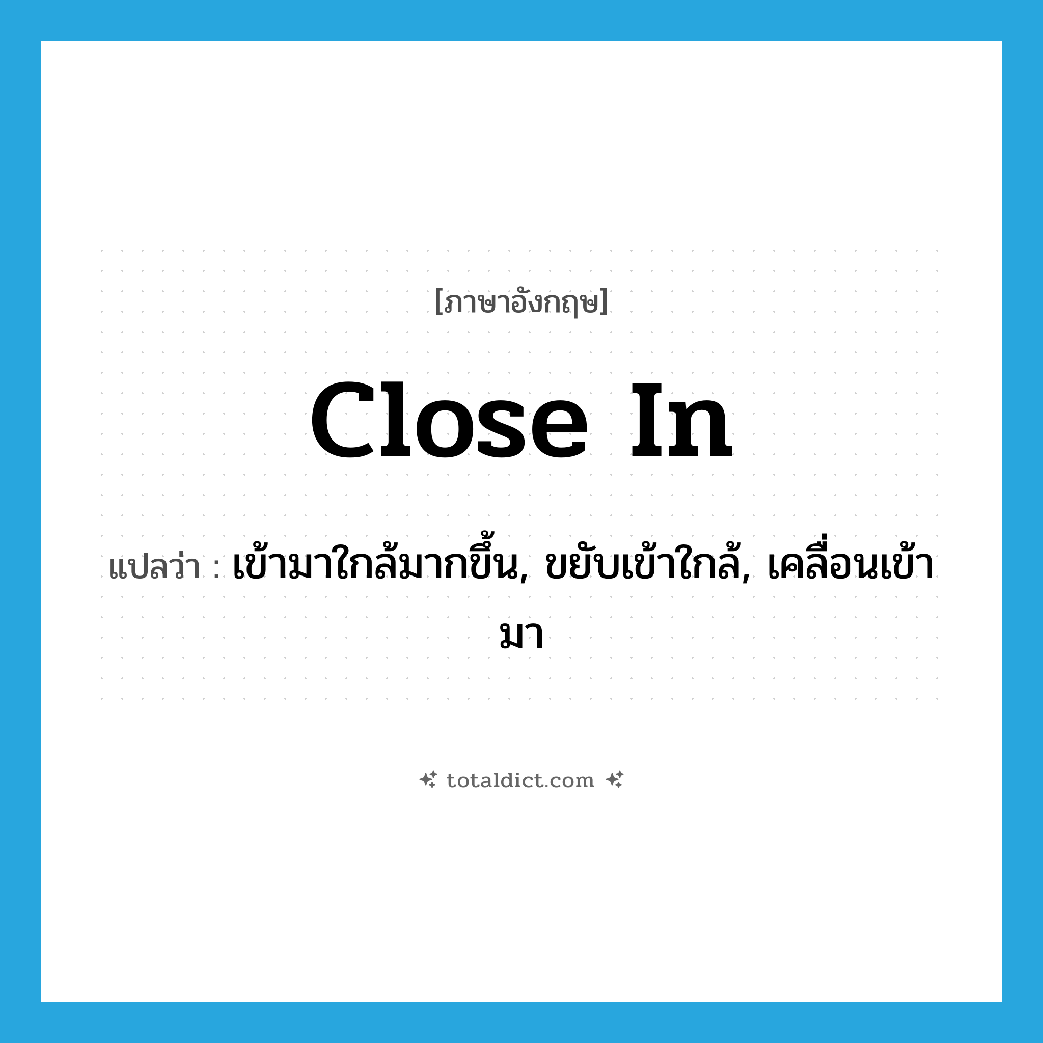 close in แปลว่า?, คำศัพท์ภาษาอังกฤษ close in แปลว่า เข้ามาใกล้มากขึ้น, ขยับเข้าใกล้, เคลื่อนเข้ามา ประเภท PHRV หมวด PHRV