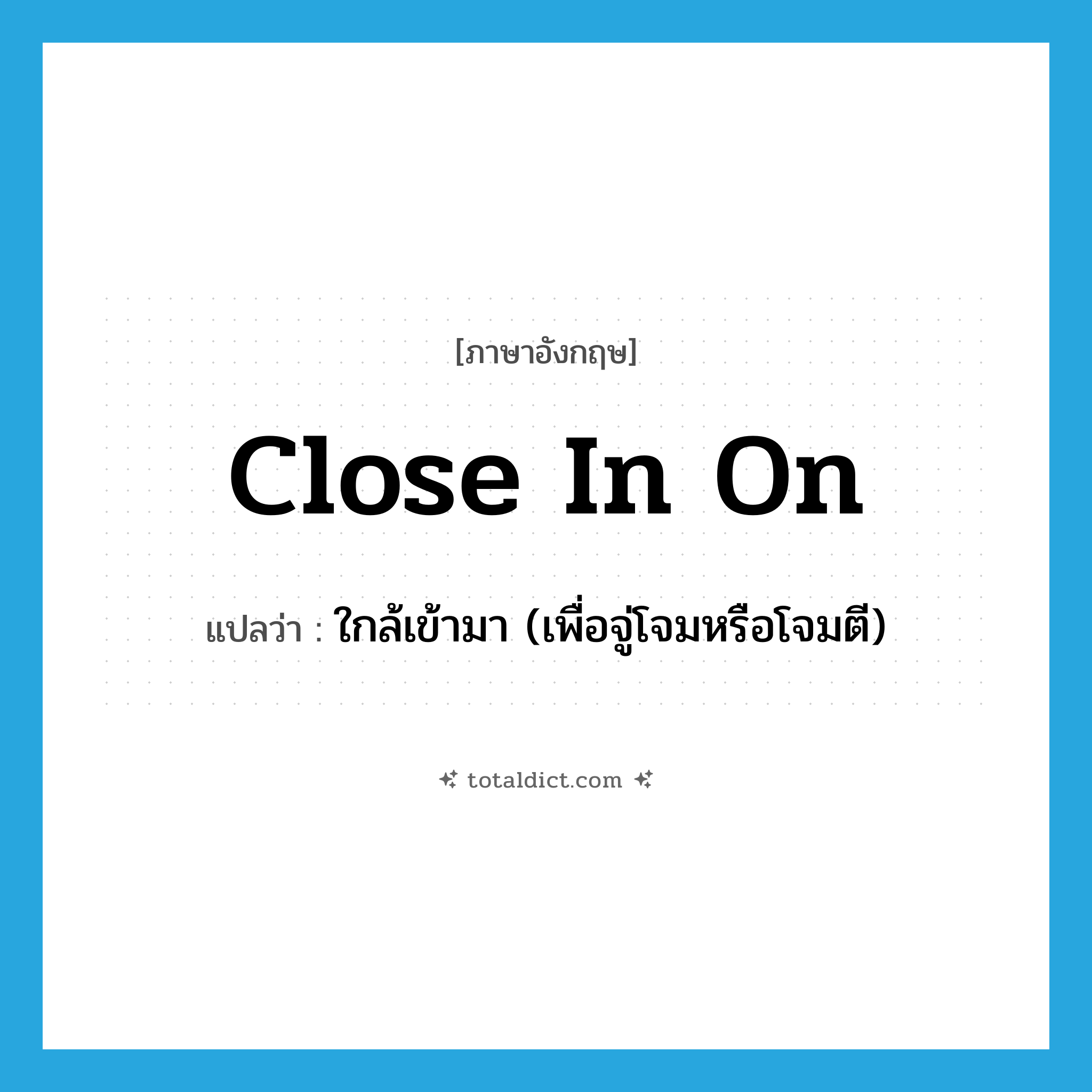 close in on แปลว่า?, คำศัพท์ภาษาอังกฤษ close in on แปลว่า ใกล้เข้ามา (เพื่อจู่โจมหรือโจมตี) ประเภท PHRV หมวด PHRV