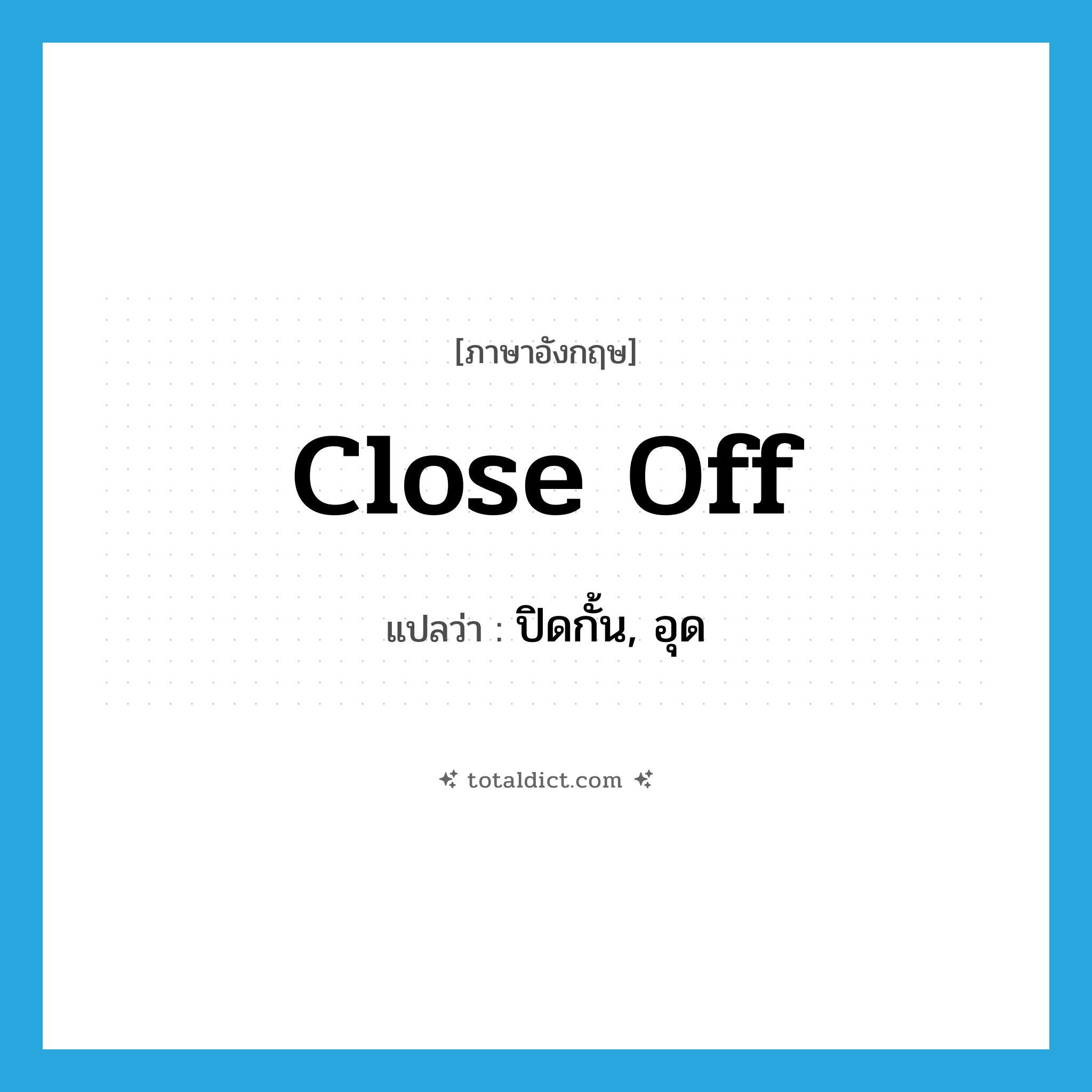 close off แปลว่า?, คำศัพท์ภาษาอังกฤษ close off แปลว่า ปิดกั้น, อุด ประเภท PHRV หมวด PHRV