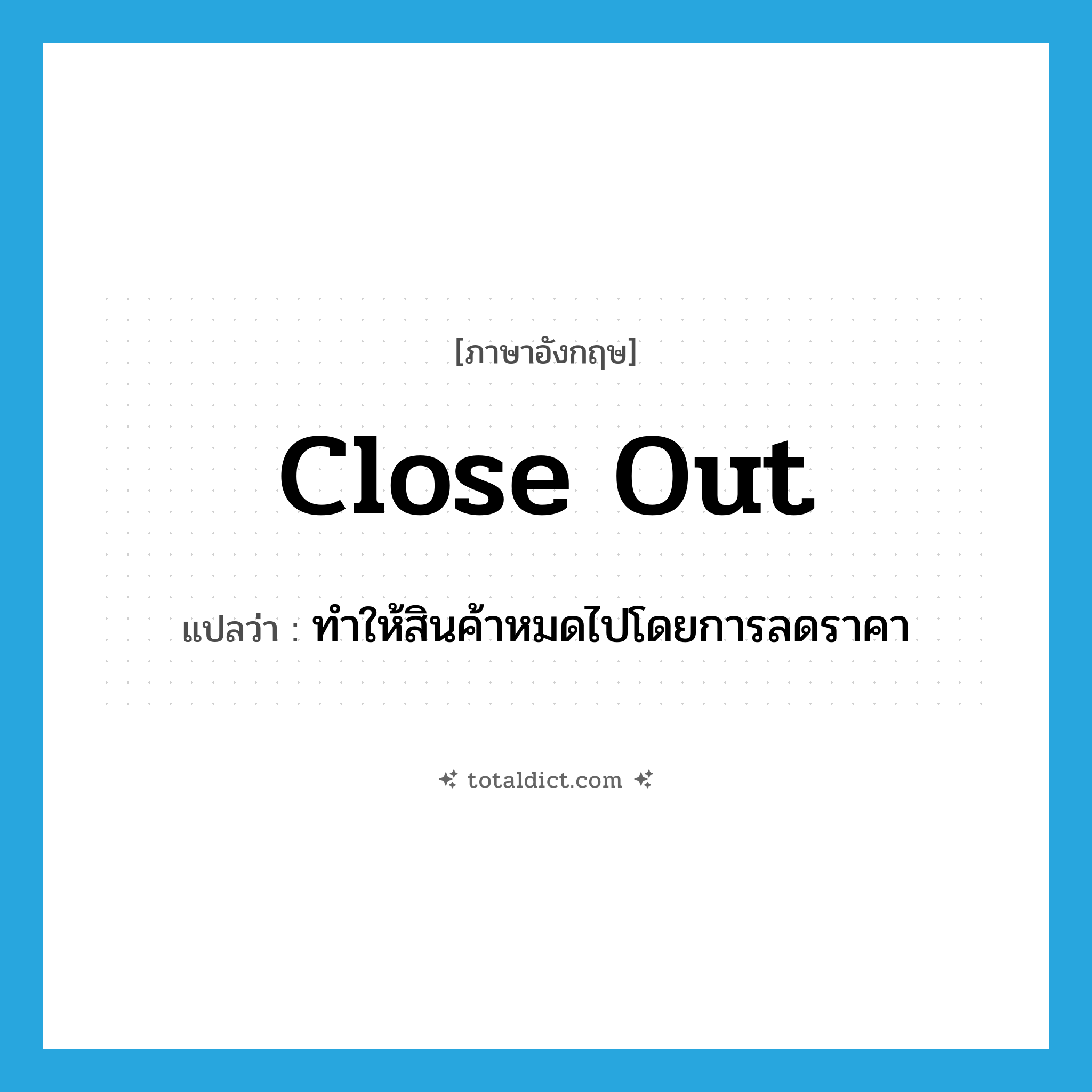 close out แปลว่า?, คำศัพท์ภาษาอังกฤษ close out แปลว่า ทำให้สินค้าหมดไปโดยการลดราคา ประเภท PHRV หมวด PHRV