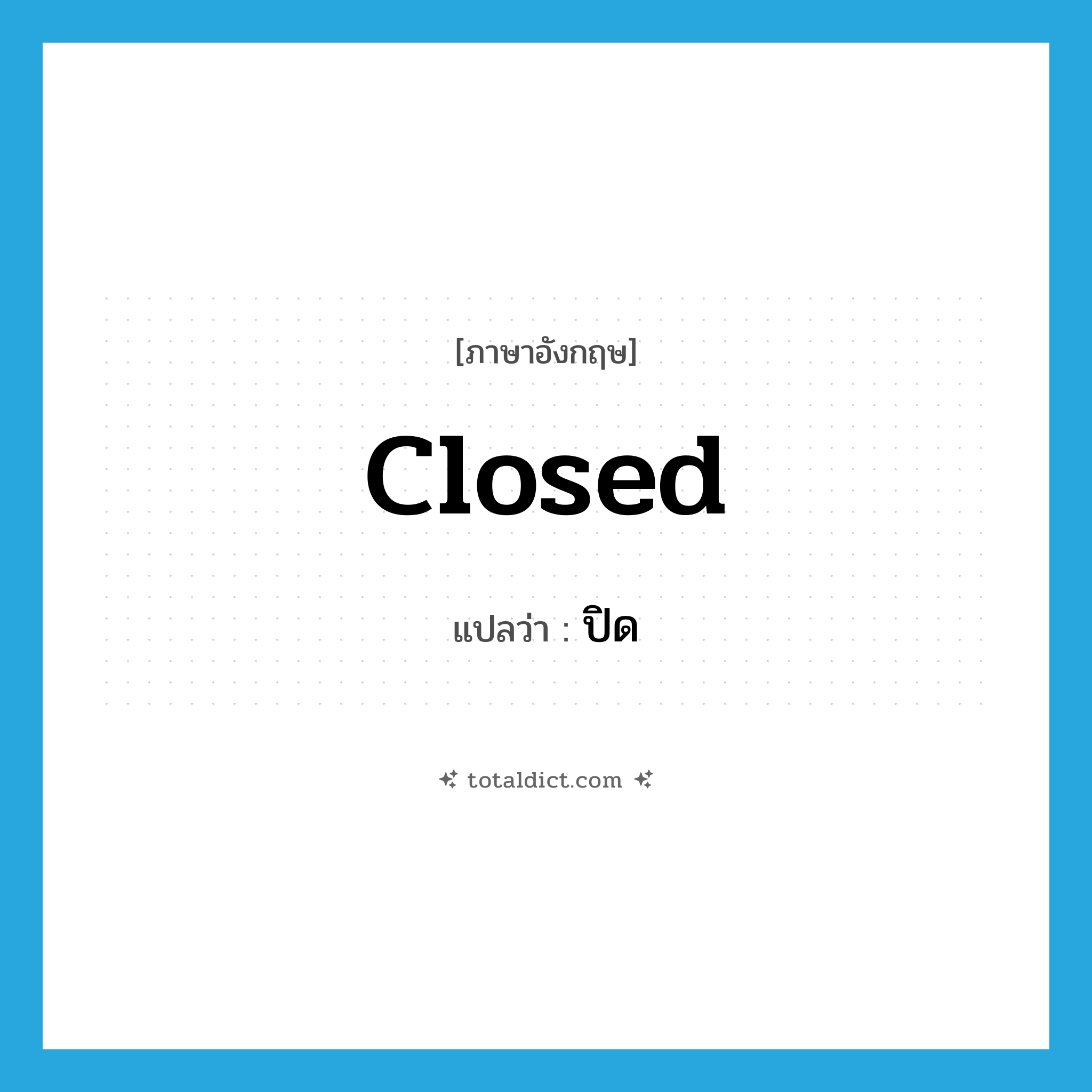 closed แปลว่า?, คำศัพท์ภาษาอังกฤษ closed แปลว่า ปิด ประเภท ADJ หมวด ADJ