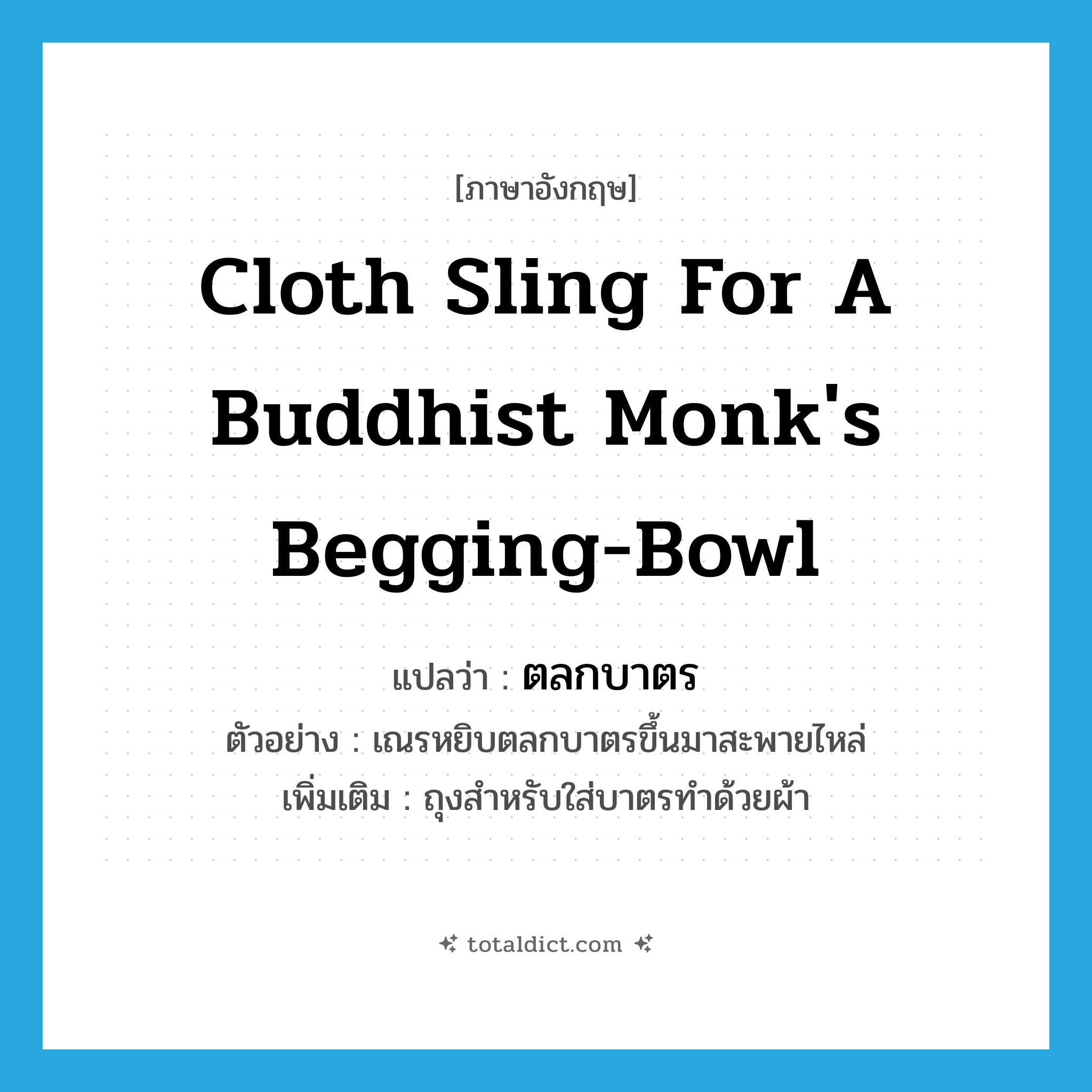 cloth sling for a Buddhist monk&#39;s begging-bowl แปลว่า?, คำศัพท์ภาษาอังกฤษ cloth sling for a Buddhist monk&#39;s begging-bowl แปลว่า ตลกบาตร ประเภท N ตัวอย่าง เณรหยิบตลกบาตรขึ้นมาสะพายไหล่ เพิ่มเติม ถุงสำหรับใส่บาตรทำด้วยผ้า หมวด N