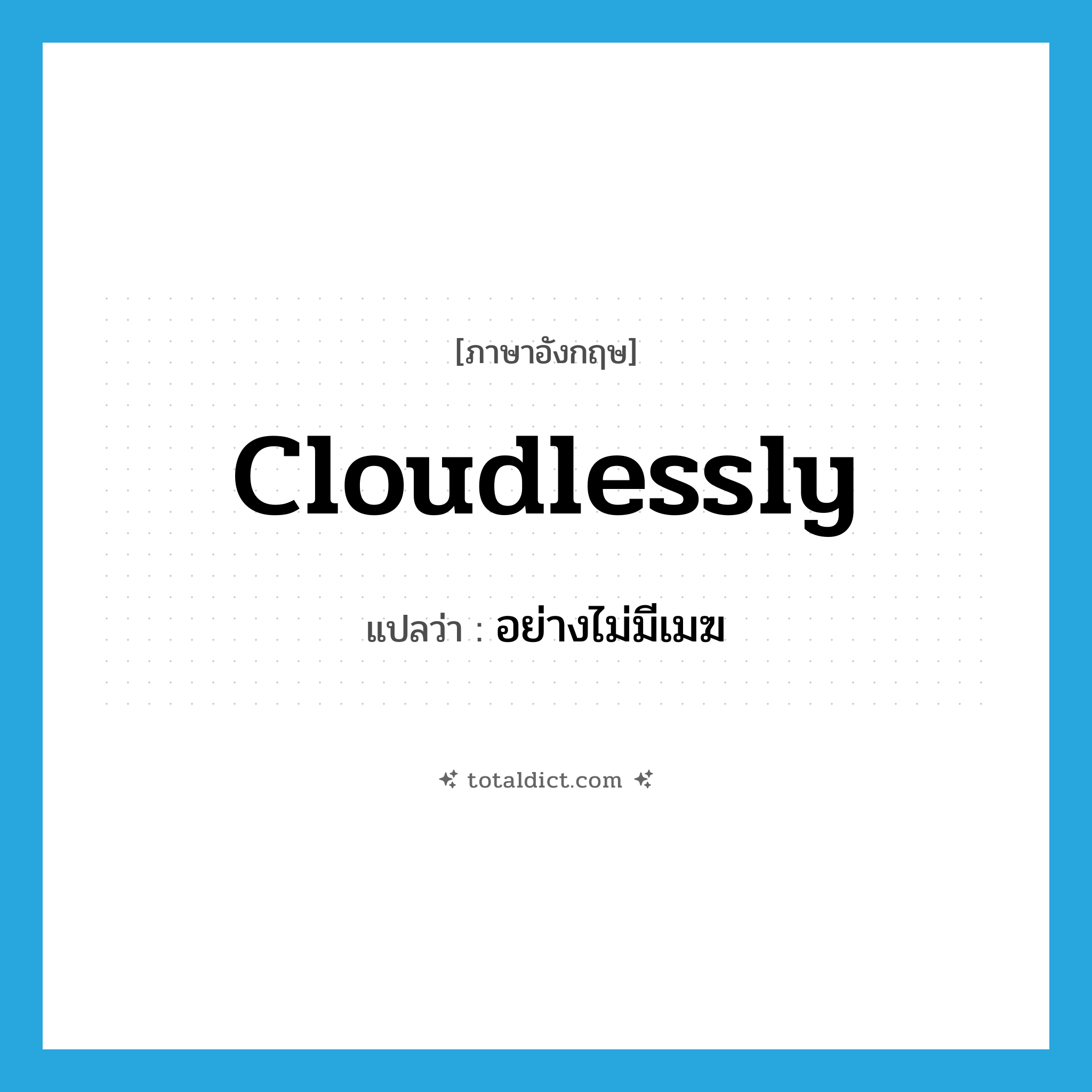 cloudlessly แปลว่า?, คำศัพท์ภาษาอังกฤษ cloudlessly แปลว่า อย่างไม่มีเมฆ ประเภท ADV หมวด ADV