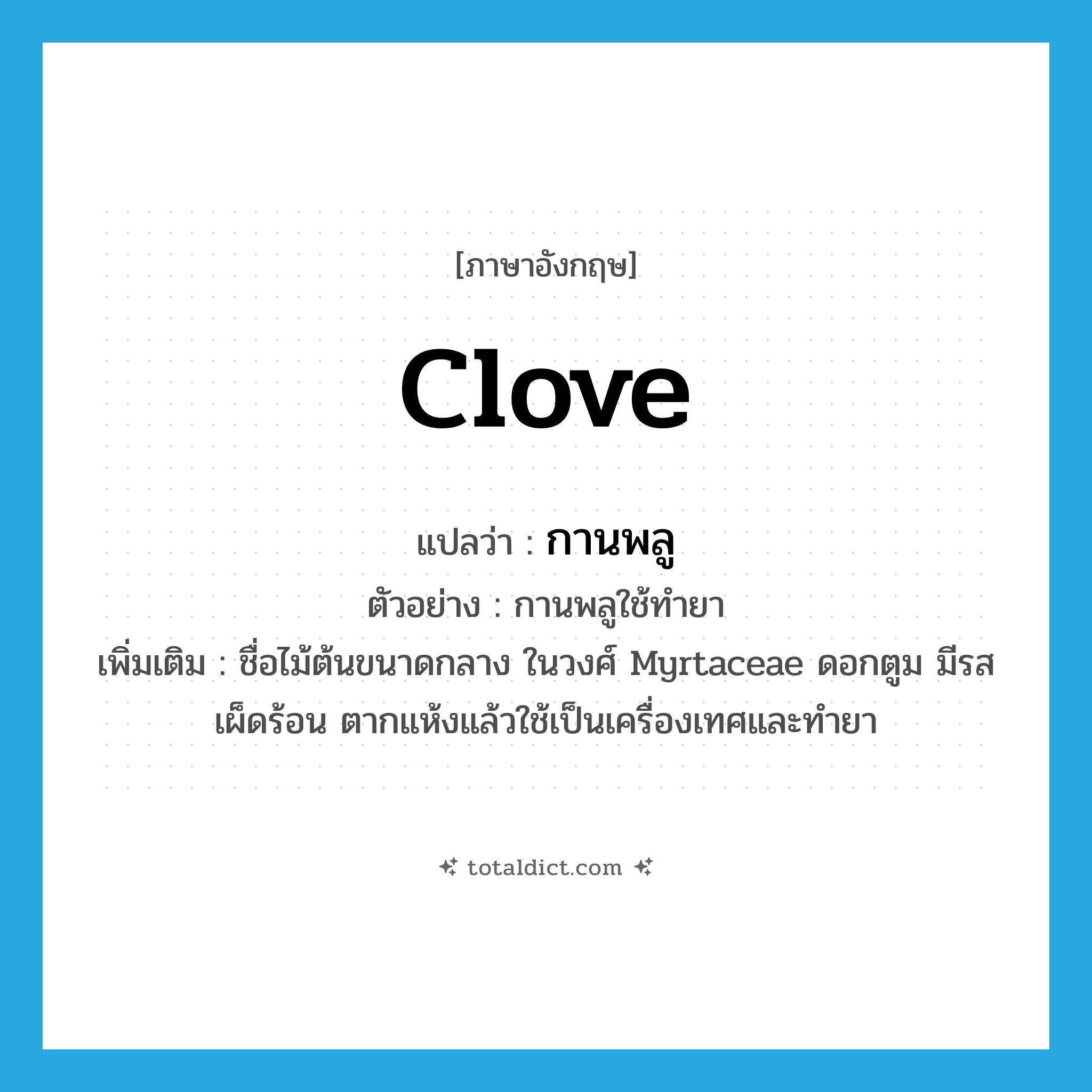 clove แปลว่า?, คำศัพท์ภาษาอังกฤษ clove แปลว่า กานพลู ประเภท N ตัวอย่าง กานพลูใช้ทำยา เพิ่มเติม ชื่อไม้ต้นขนาดกลาง ในวงศ์ Myrtaceae ดอกตูม มีรสเผ็ดร้อน ตากแห้งแล้วใช้เป็นเครื่องเทศและทำยา หมวด N