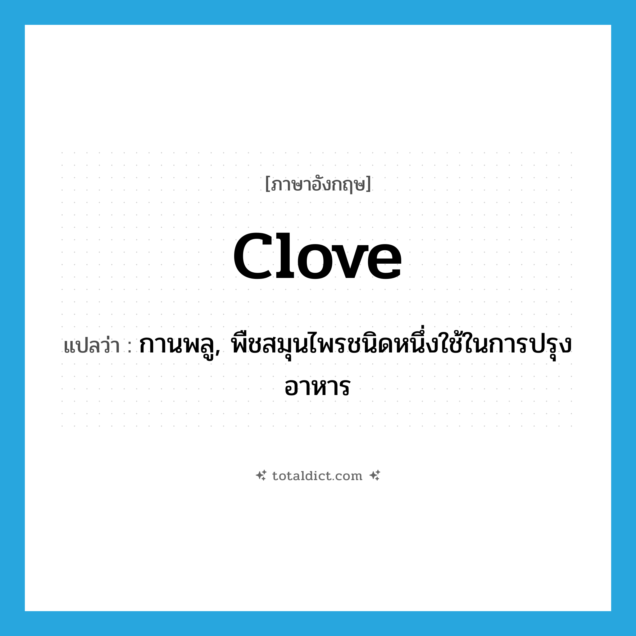 clove แปลว่า?, คำศัพท์ภาษาอังกฤษ clove แปลว่า กานพลู, พืชสมุนไพรชนิดหนึ่งใช้ในการปรุงอาหาร ประเภท N หมวด N