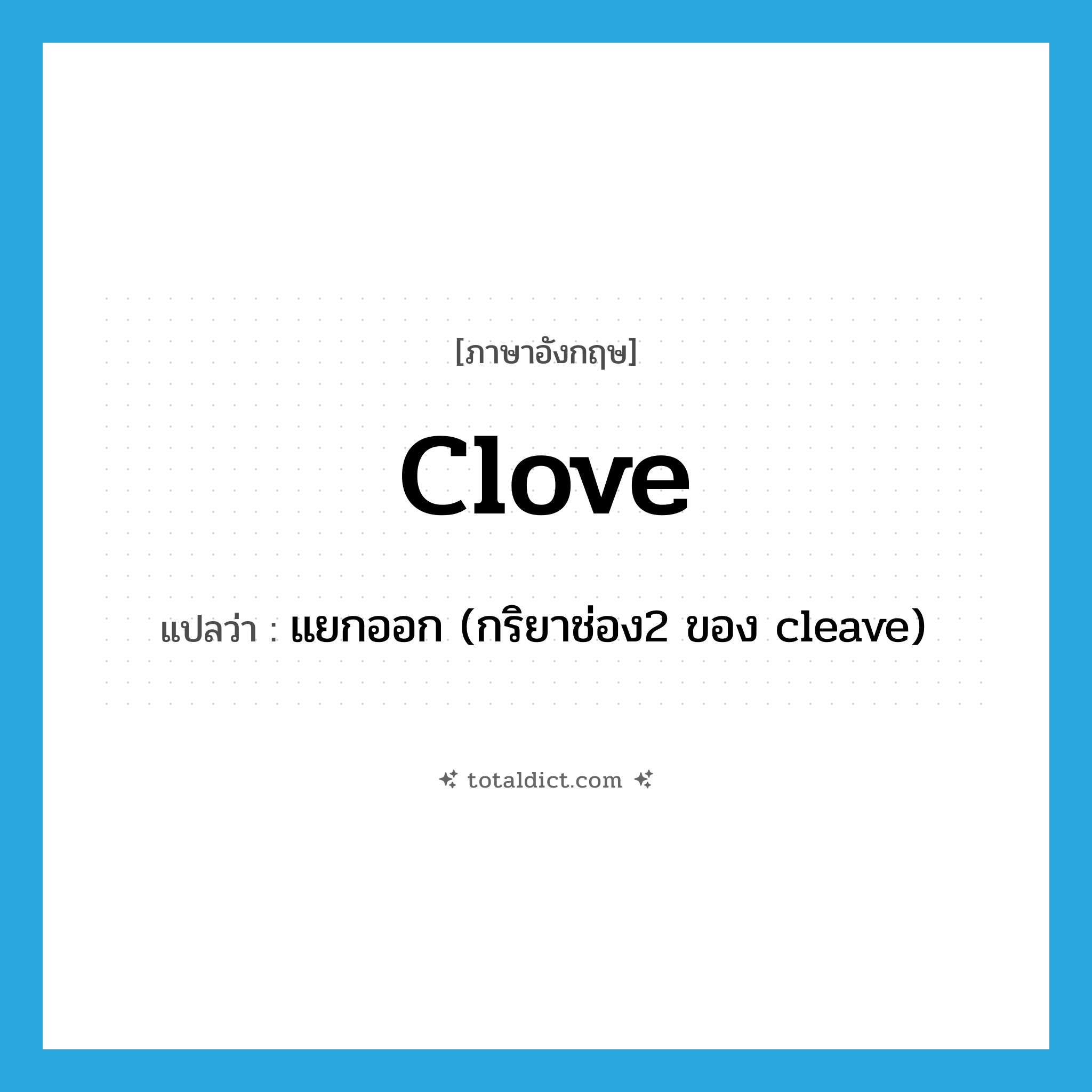 clove แปลว่า?, คำศัพท์ภาษาอังกฤษ clove แปลว่า แยกออก (กริยาช่อง2 ของ cleave) ประเภท VT หมวด VT