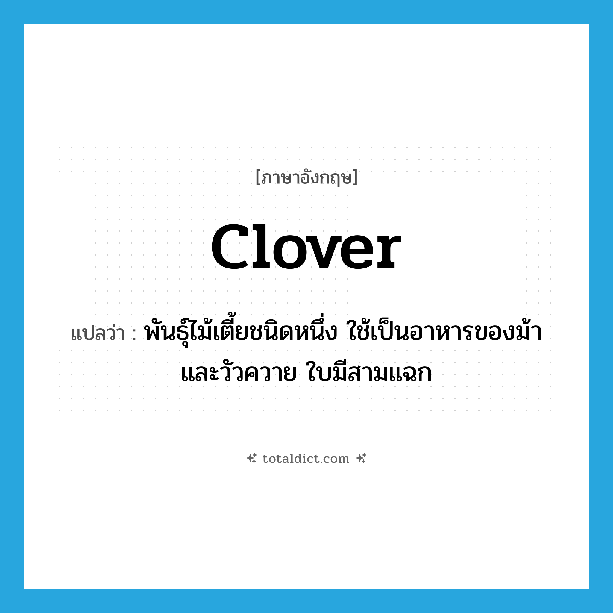 clover แปลว่า?, คำศัพท์ภาษาอังกฤษ clover แปลว่า พันธุ์ไม้เตี้ยชนิดหนึ่ง ใช้เป็นอาหารของม้าและวัวควาย ใบมีสามแฉก ประเภท N หมวด N