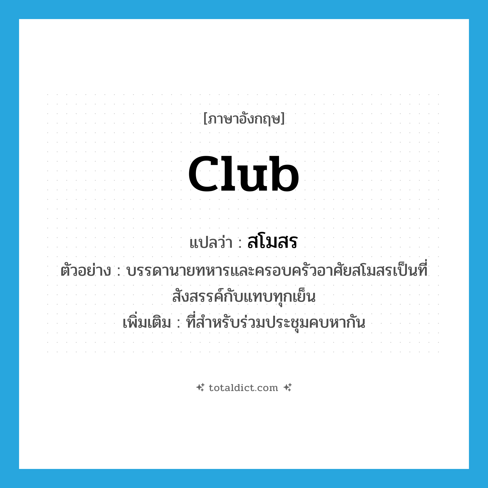 club แปลว่า?, คำศัพท์ภาษาอังกฤษ club แปลว่า สโมสร ประเภท N ตัวอย่าง บรรดานายทหารและครอบครัวอาศัยสโมสรเป็นที่สังสรรค์กับแทบทุกเย็น เพิ่มเติม ที่สำหรับร่วมประชุมคบหากัน หมวด N