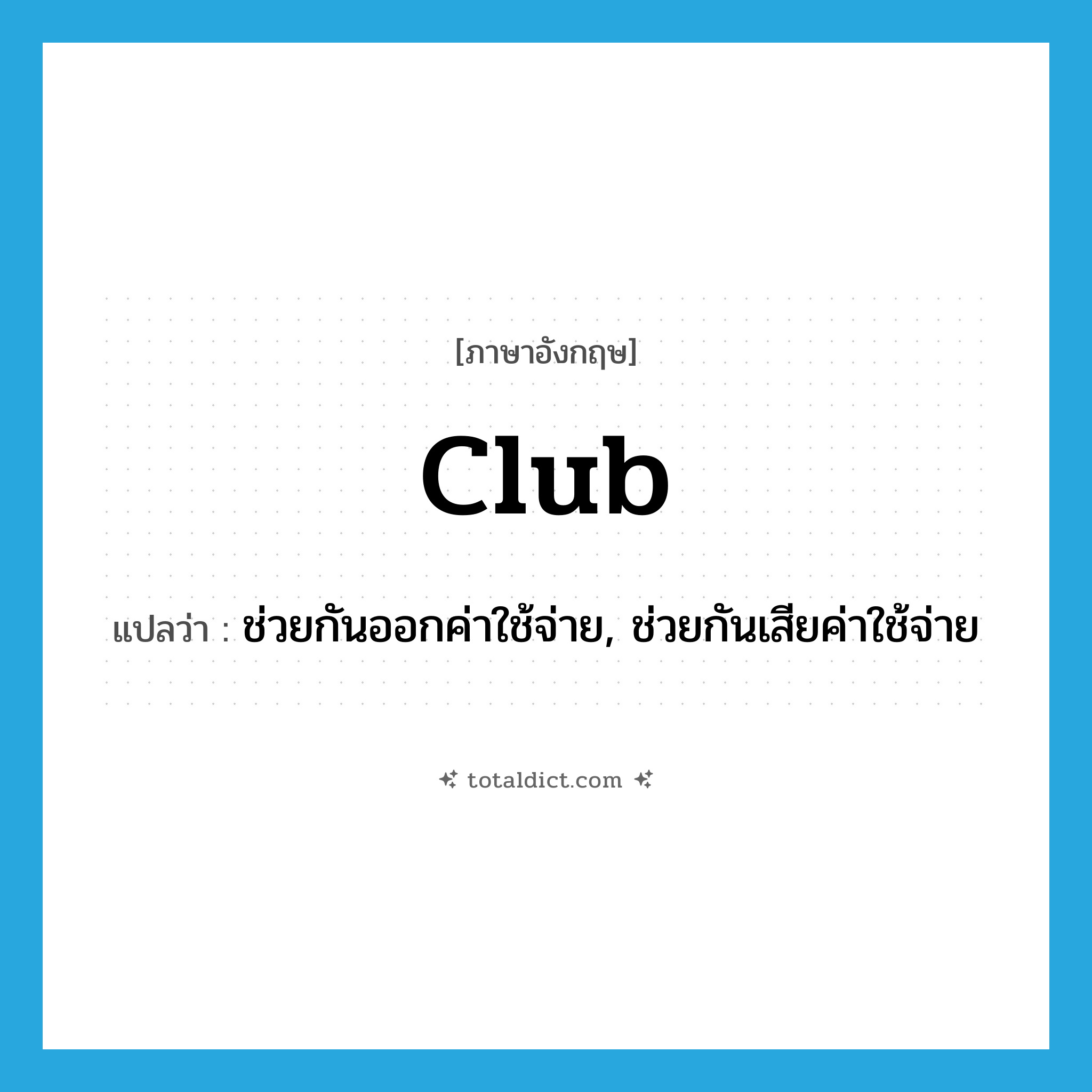 club แปลว่า?, คำศัพท์ภาษาอังกฤษ club แปลว่า ช่วยกันออกค่าใช้จ่าย, ช่วยกันเสียค่าใช้จ่าย ประเภท VI หมวด VI