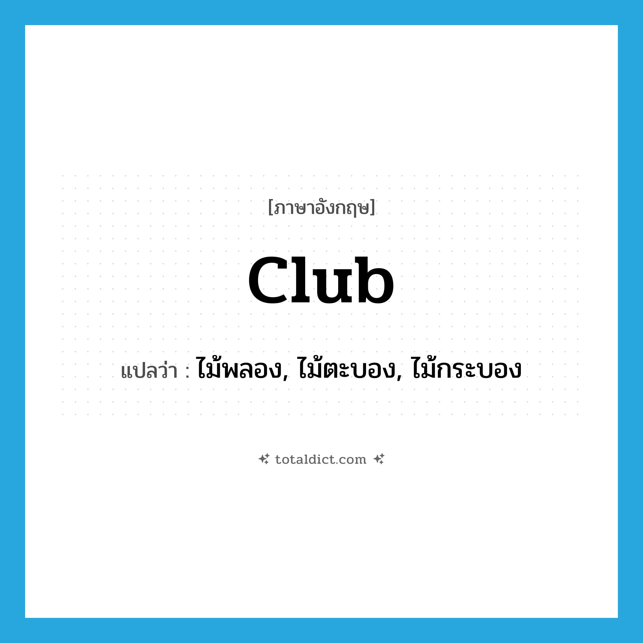 club แปลว่า?, คำศัพท์ภาษาอังกฤษ club แปลว่า ไม้พลอง, ไม้ตะบอง, ไม้กระบอง ประเภท N หมวด N