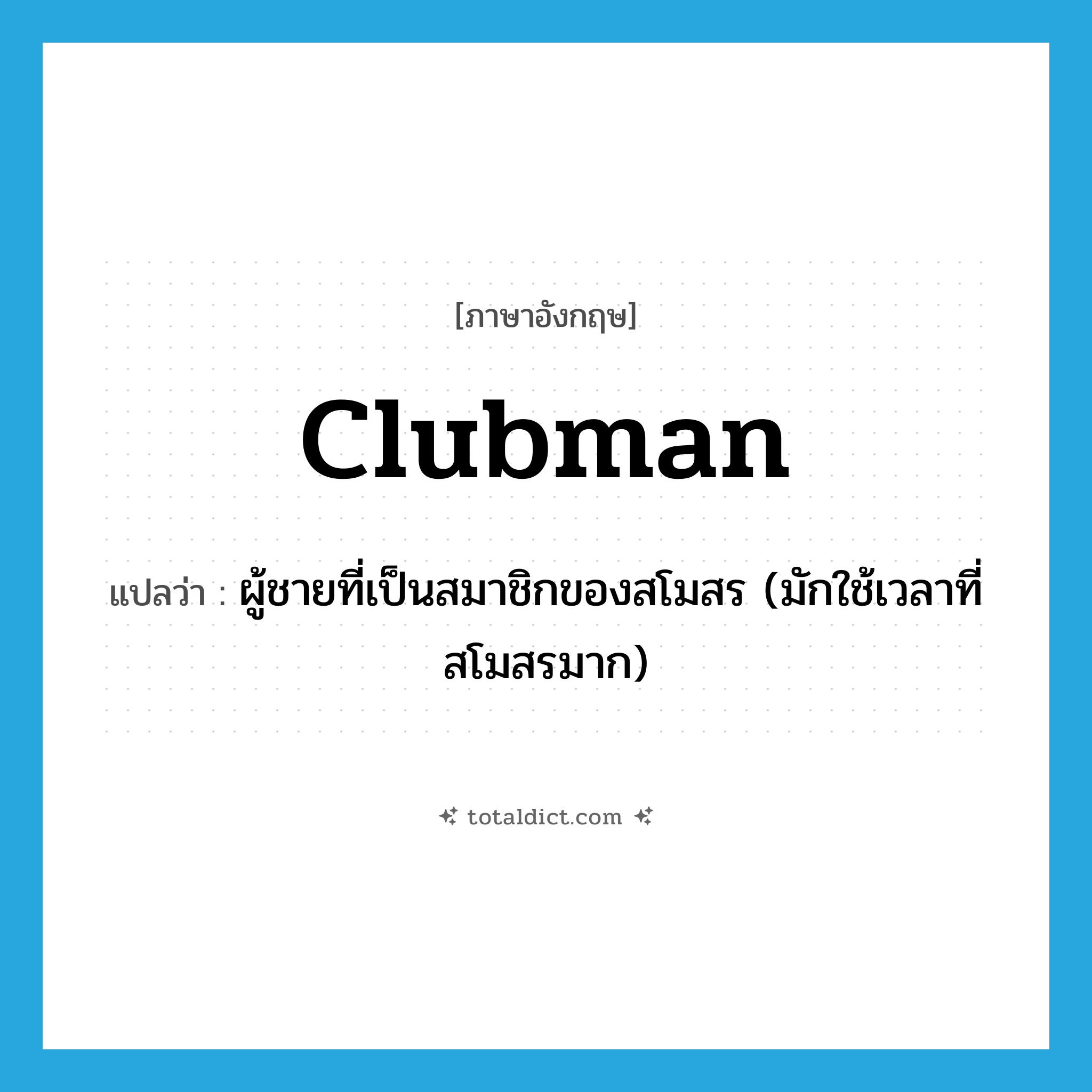 clubman แปลว่า?, คำศัพท์ภาษาอังกฤษ clubman แปลว่า ผู้ชายที่เป็นสมาชิกของสโมสร (มักใช้เวลาที่สโมสรมาก) ประเภท N หมวด N