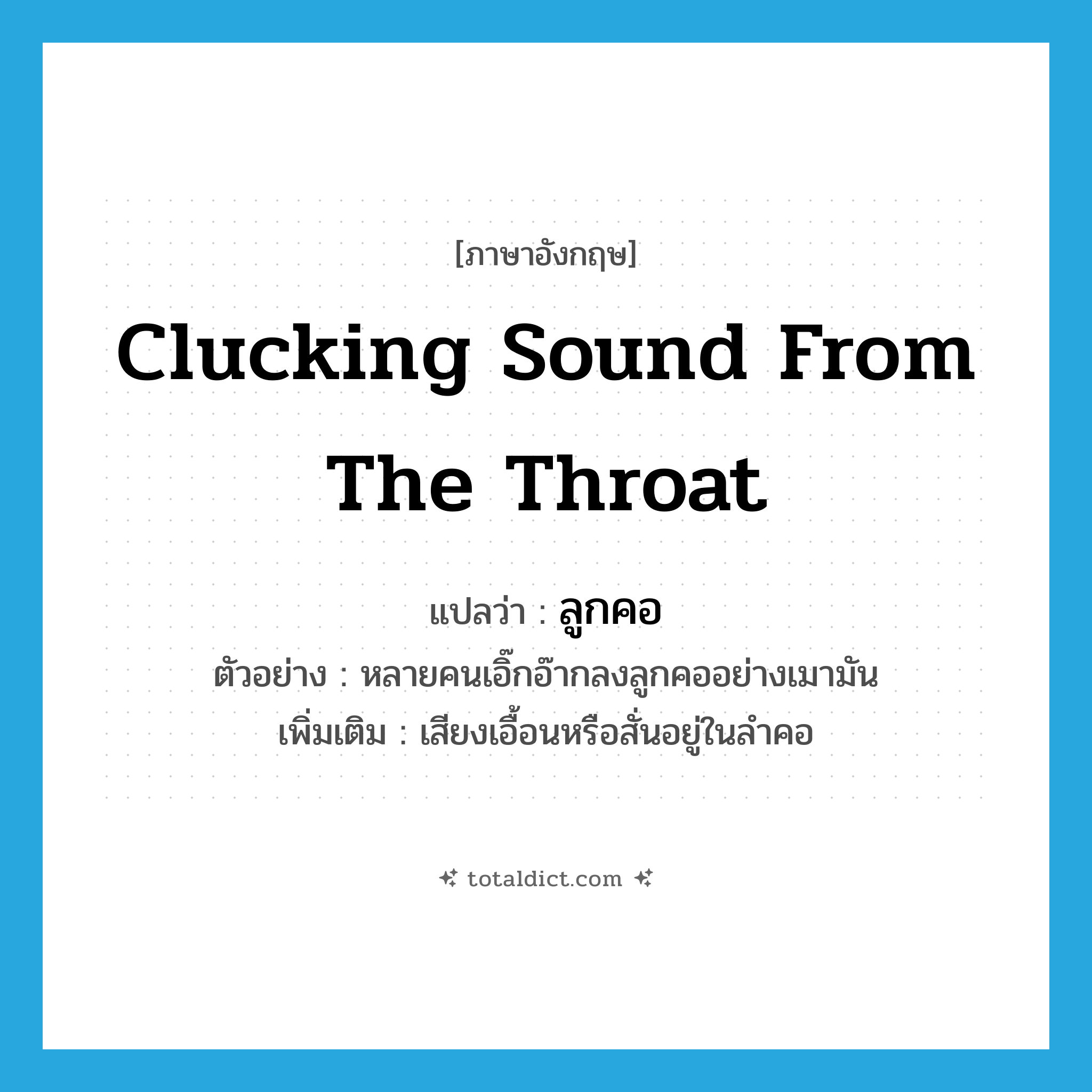 clucking sound from the throat แปลว่า?, คำศัพท์ภาษาอังกฤษ clucking sound from the throat แปลว่า ลูกคอ ประเภท N ตัวอย่าง หลายคนเอิ๊กอ๊ากลงลูกคออย่างเมามัน เพิ่มเติม เสียงเอื้อนหรือสั่นอยู่ในลำคอ หมวด N