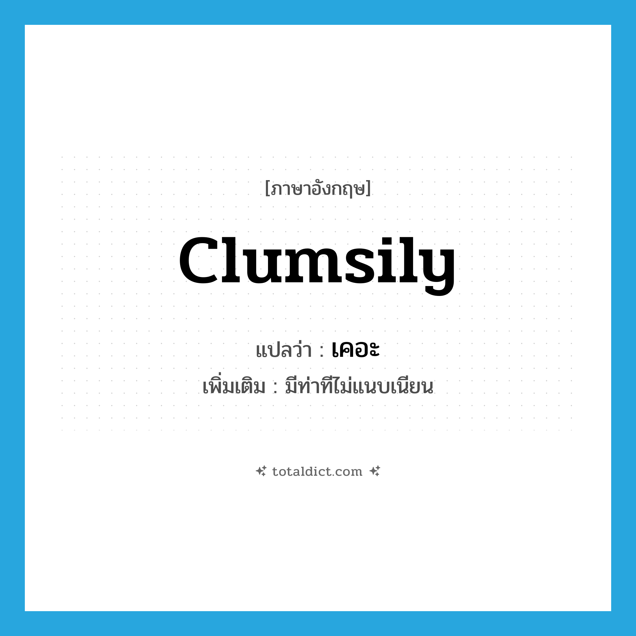 clumsily แปลว่า?, คำศัพท์ภาษาอังกฤษ clumsily แปลว่า เคอะ ประเภท ADV เพิ่มเติม มีท่าทีไม่แนบเนียน หมวด ADV