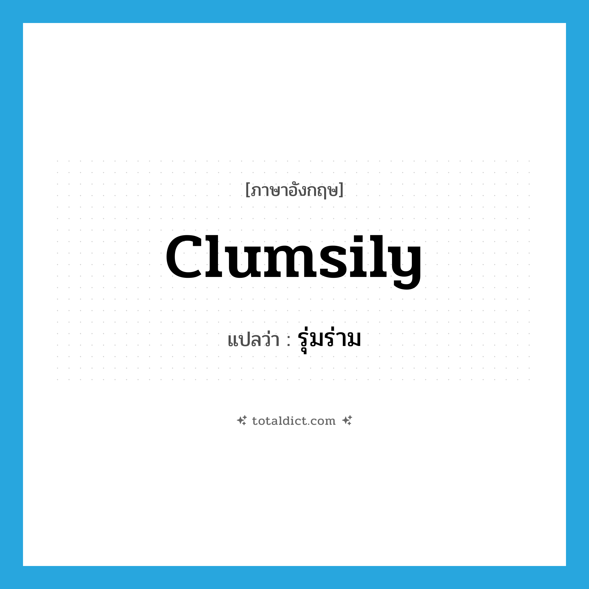 clumsily แปลว่า?, คำศัพท์ภาษาอังกฤษ clumsily แปลว่า รุ่มร่าม ประเภท ADV หมวด ADV