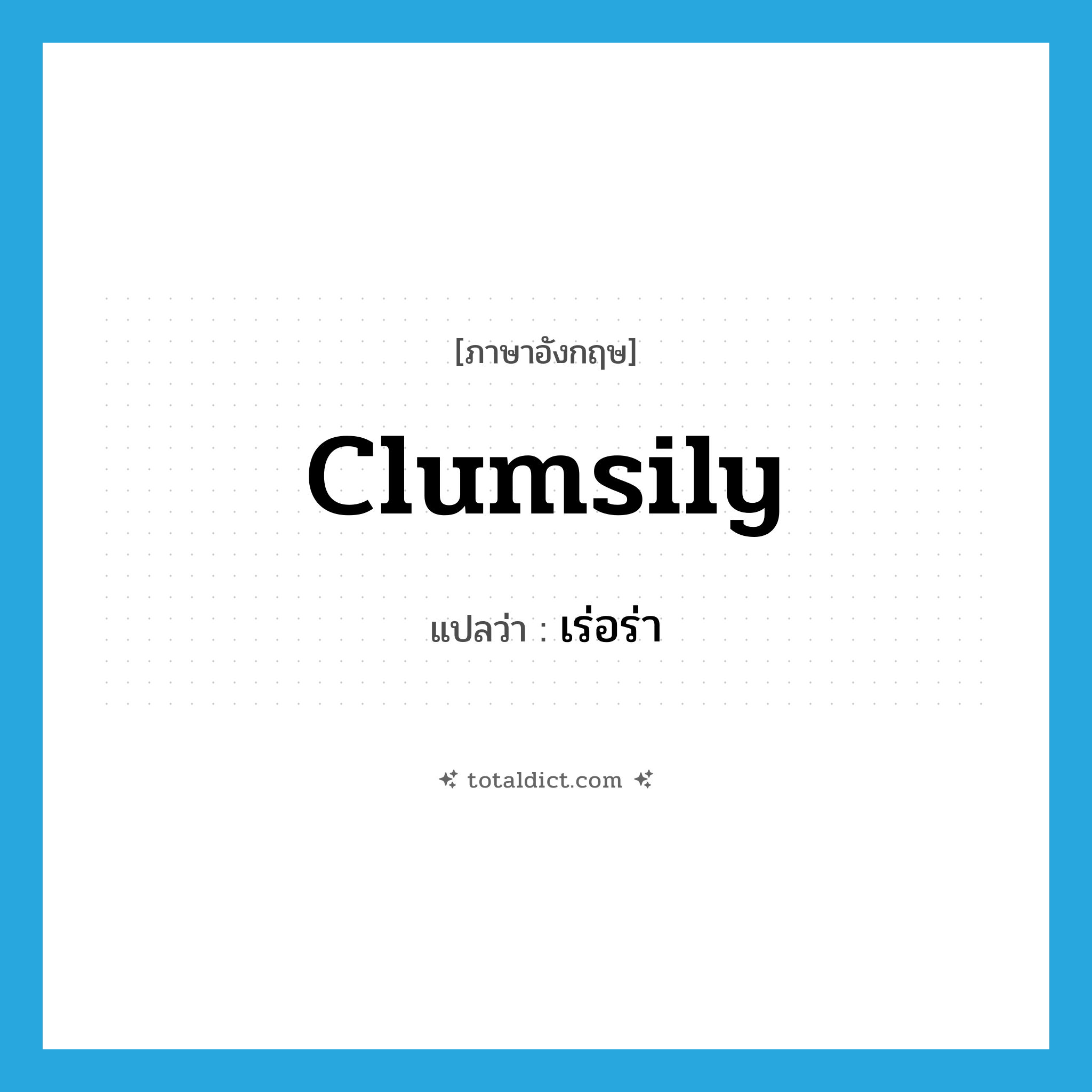 clumsily แปลว่า?, คำศัพท์ภาษาอังกฤษ clumsily แปลว่า เร่อร่า ประเภท ADV หมวด ADV