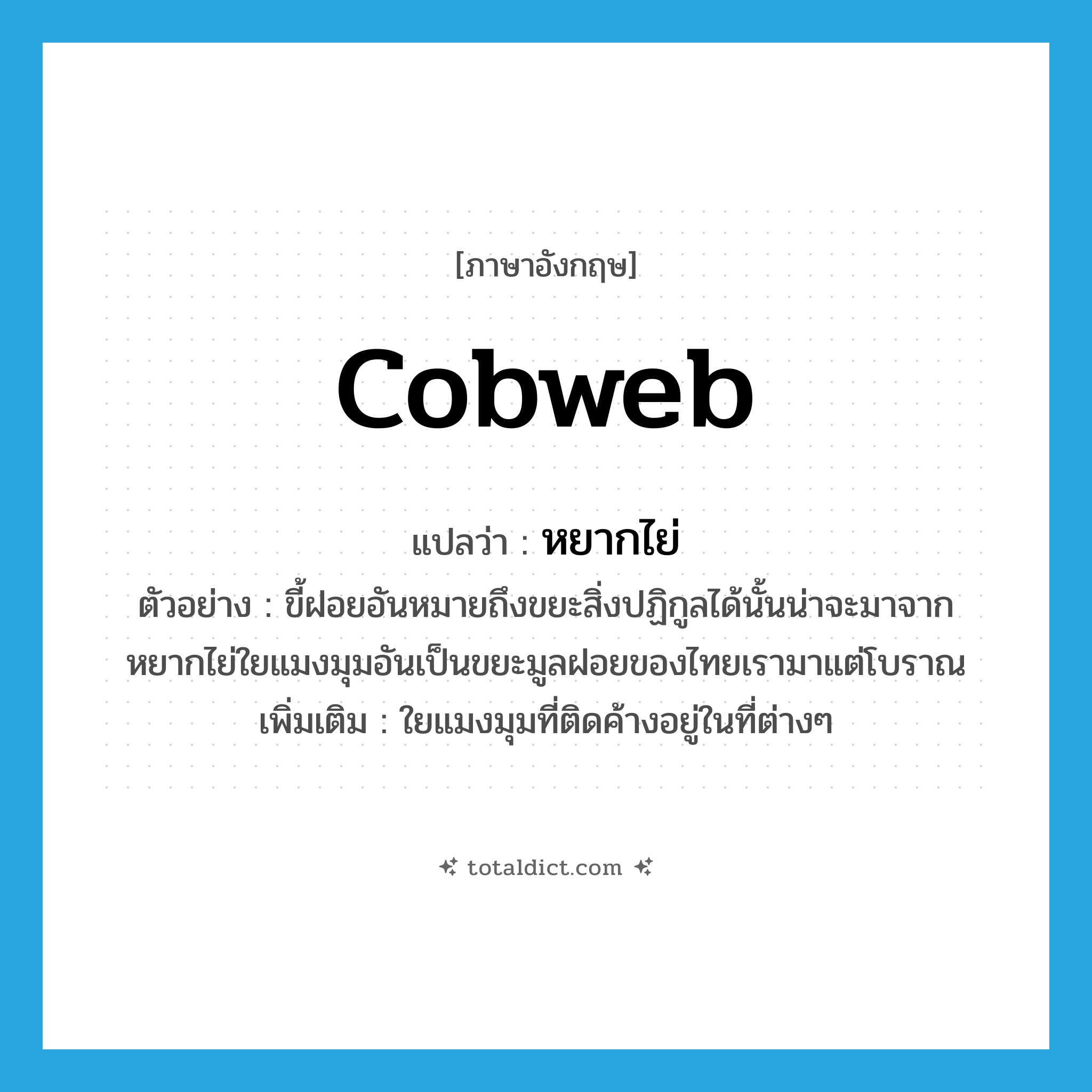 cobweb แปลว่า?, คำศัพท์ภาษาอังกฤษ cobweb แปลว่า หยากไย่ ประเภท N ตัวอย่าง ขี้ฝอยอันหมายถึงขยะสิ่งปฏิกูลได้นั้นน่าจะมาจากหยากไย่ใยแมงมุมอันเป็นขยะมูลฝอยของไทยเรามาแต่โบราณ เพิ่มเติม ใยแมงมุมที่ติดค้างอยู่ในที่ต่างๆ หมวด N