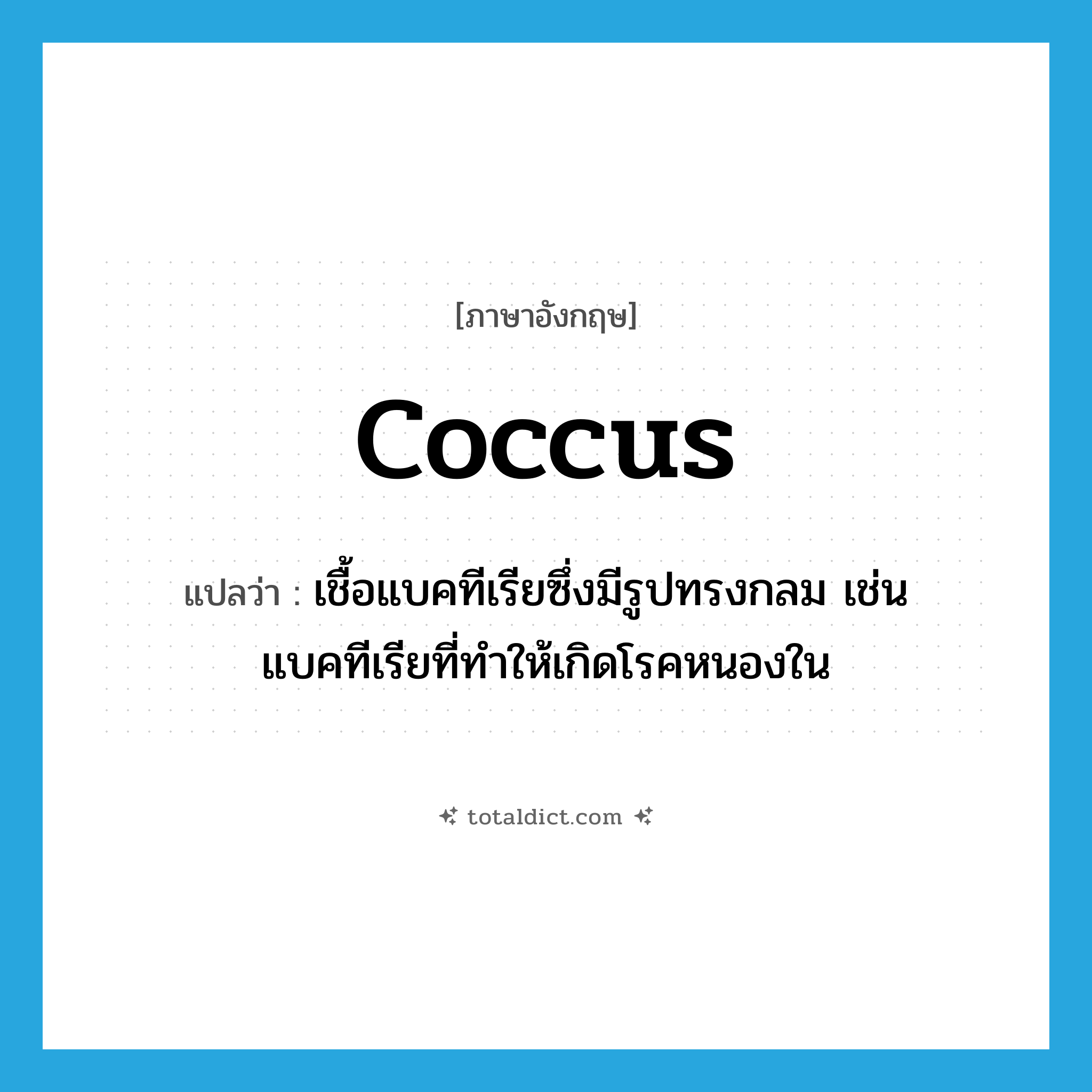 coccus แปลว่า?, คำศัพท์ภาษาอังกฤษ coccus แปลว่า เชื้อแบคทีเรียซึ่งมีรูปทรงกลม เช่น แบคทีเรียที่ทำให้เกิดโรคหนองใน ประเภท N หมวด N