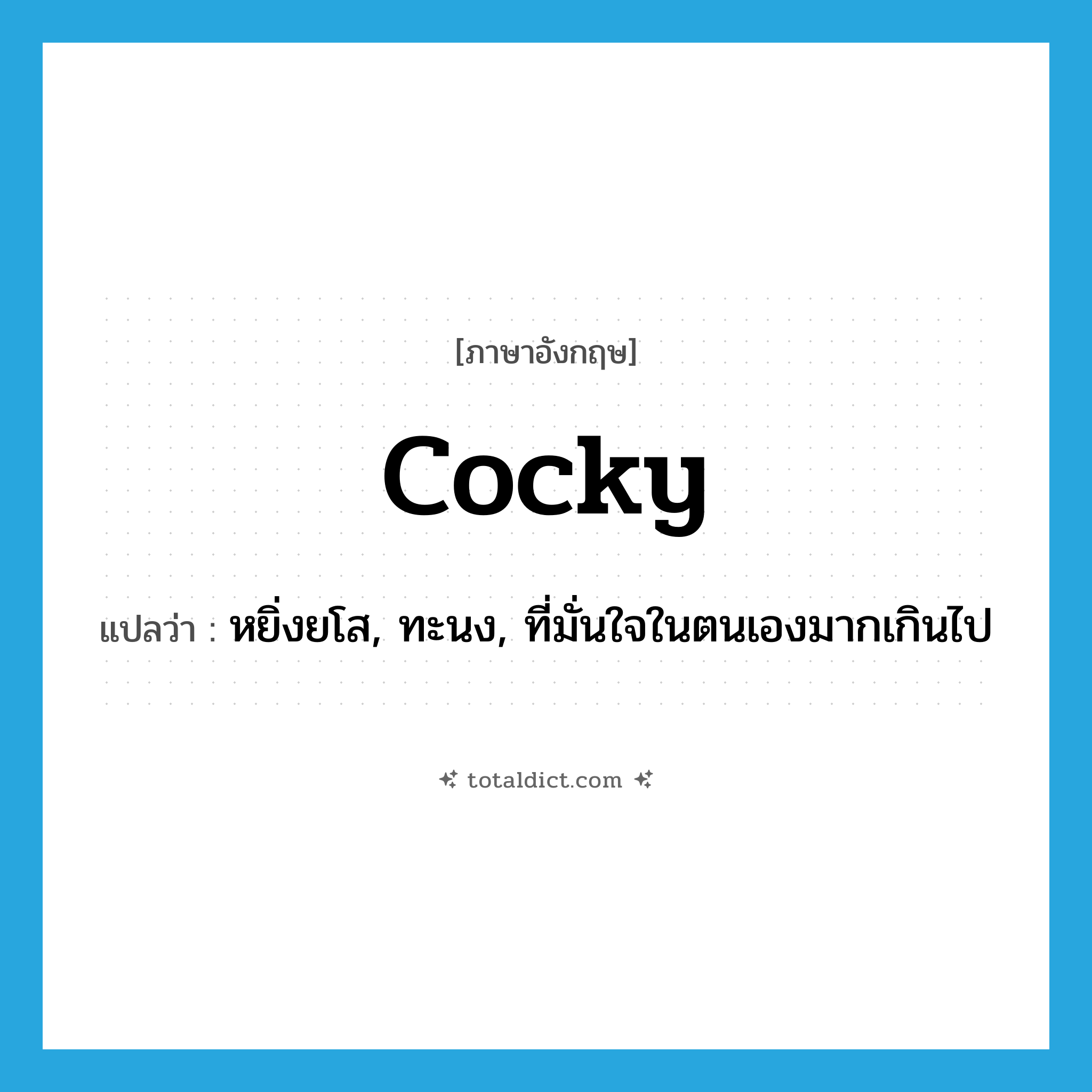 cocky แปลว่า?, คำศัพท์ภาษาอังกฤษ cocky แปลว่า หยิ่งยโส, ทะนง, ที่มั่นใจในตนเองมากเกินไป ประเภท ADJ หมวด ADJ