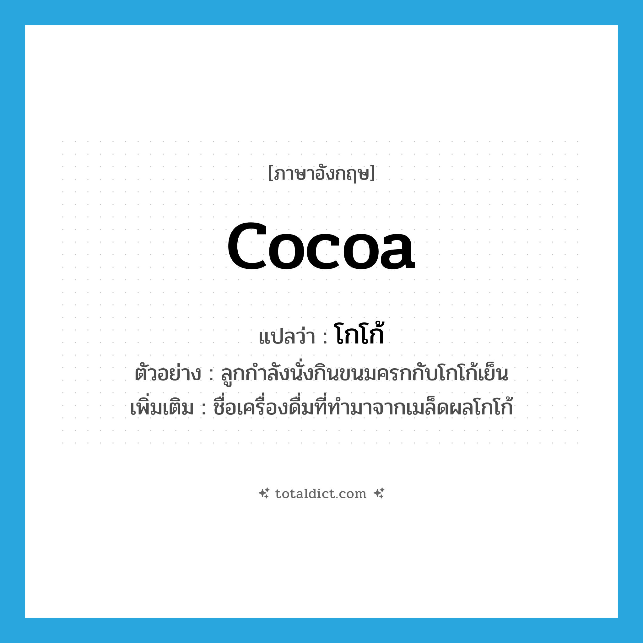 cocoa แปลว่า?, คำศัพท์ภาษาอังกฤษ cocoa แปลว่า โกโก้ ประเภท N ตัวอย่าง ลูกกำลังนั่งกินขนมครกกับโกโก้เย็น เพิ่มเติม ชื่อเครื่องดื่มที่ทำมาจากเมล็ดผลโกโก้ หมวด N