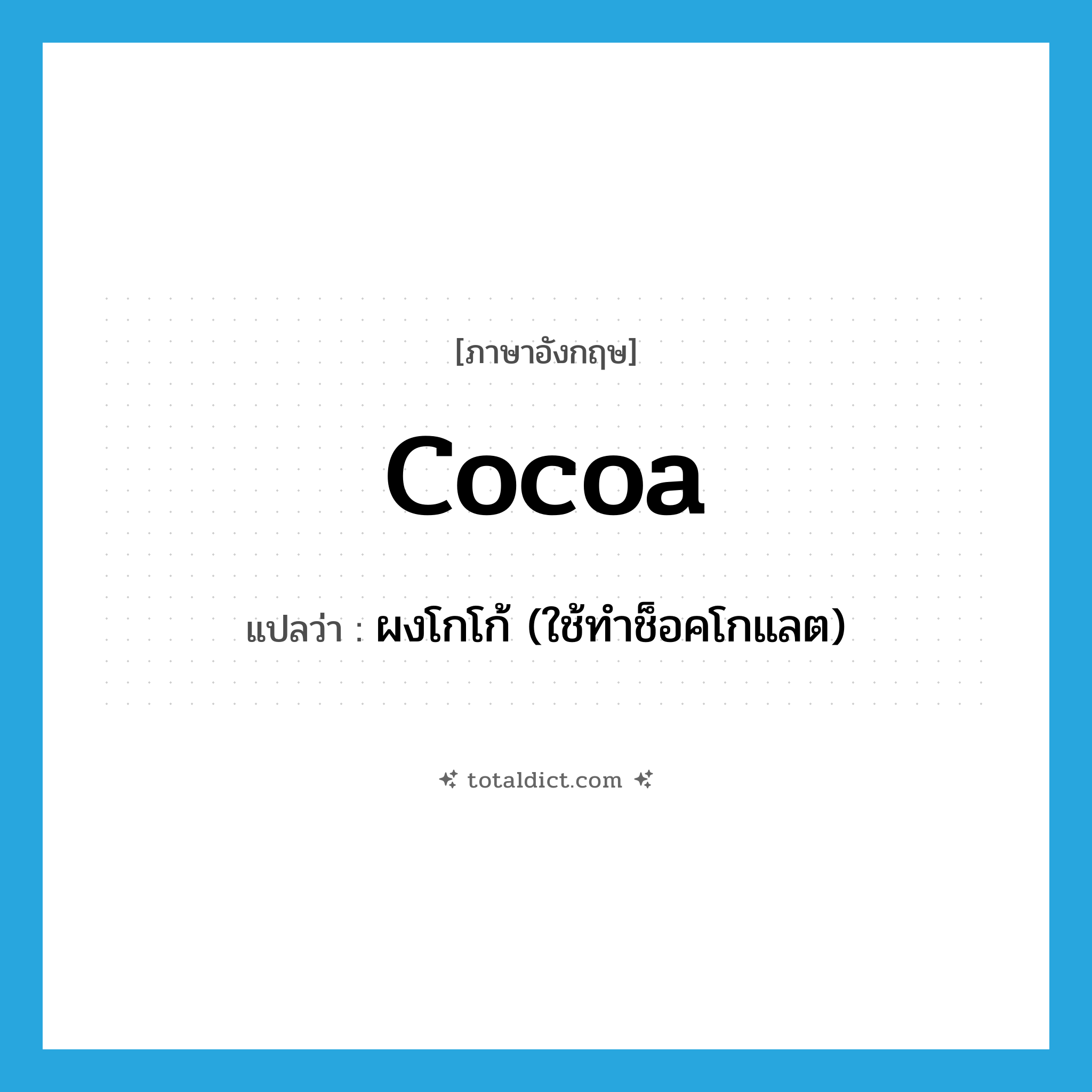 cocoa แปลว่า?, คำศัพท์ภาษาอังกฤษ cocoa แปลว่า ผงโกโก้ (ใช้ทำช็อคโกแลต) ประเภท N หมวด N