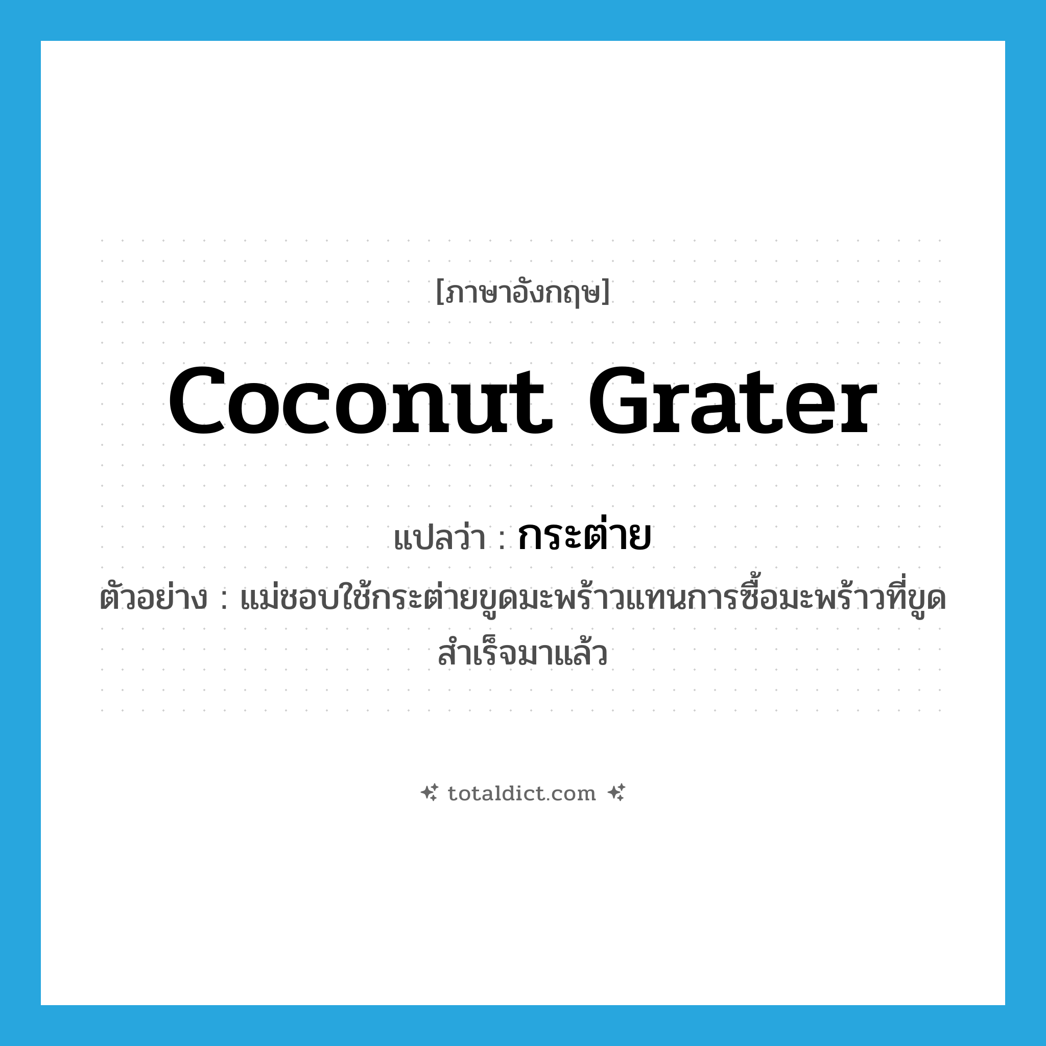 coconut grater แปลว่า?, คำศัพท์ภาษาอังกฤษ coconut grater แปลว่า กระต่าย ประเภท N ตัวอย่าง แม่ชอบใช้กระต่ายขูดมะพร้าวแทนการซื้อมะพร้าวที่ขูดสำเร็จมาแล้ว หมวด N