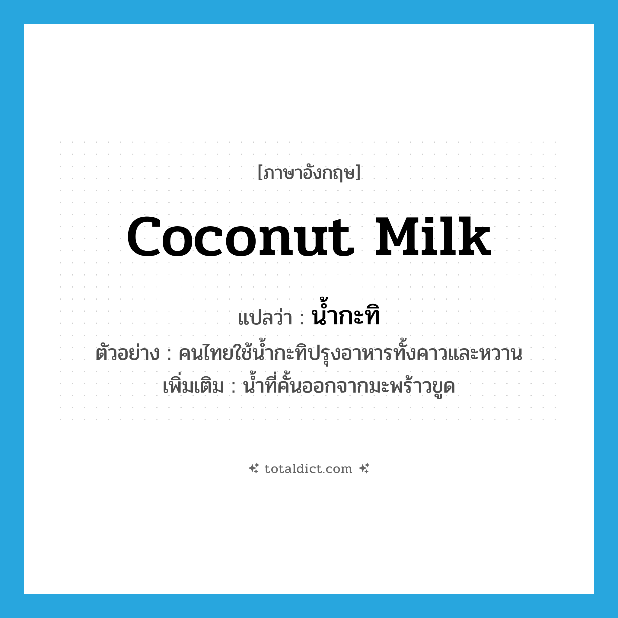 coconut milk แปลว่า?, คำศัพท์ภาษาอังกฤษ coconut milk แปลว่า น้ำกะทิ ประเภท N ตัวอย่าง คนไทยใช้น้ำกะทิปรุงอาหารทั้งคาวและหวาน เพิ่มเติม น้ำที่คั้นออกจากมะพร้าวขูด หมวด N