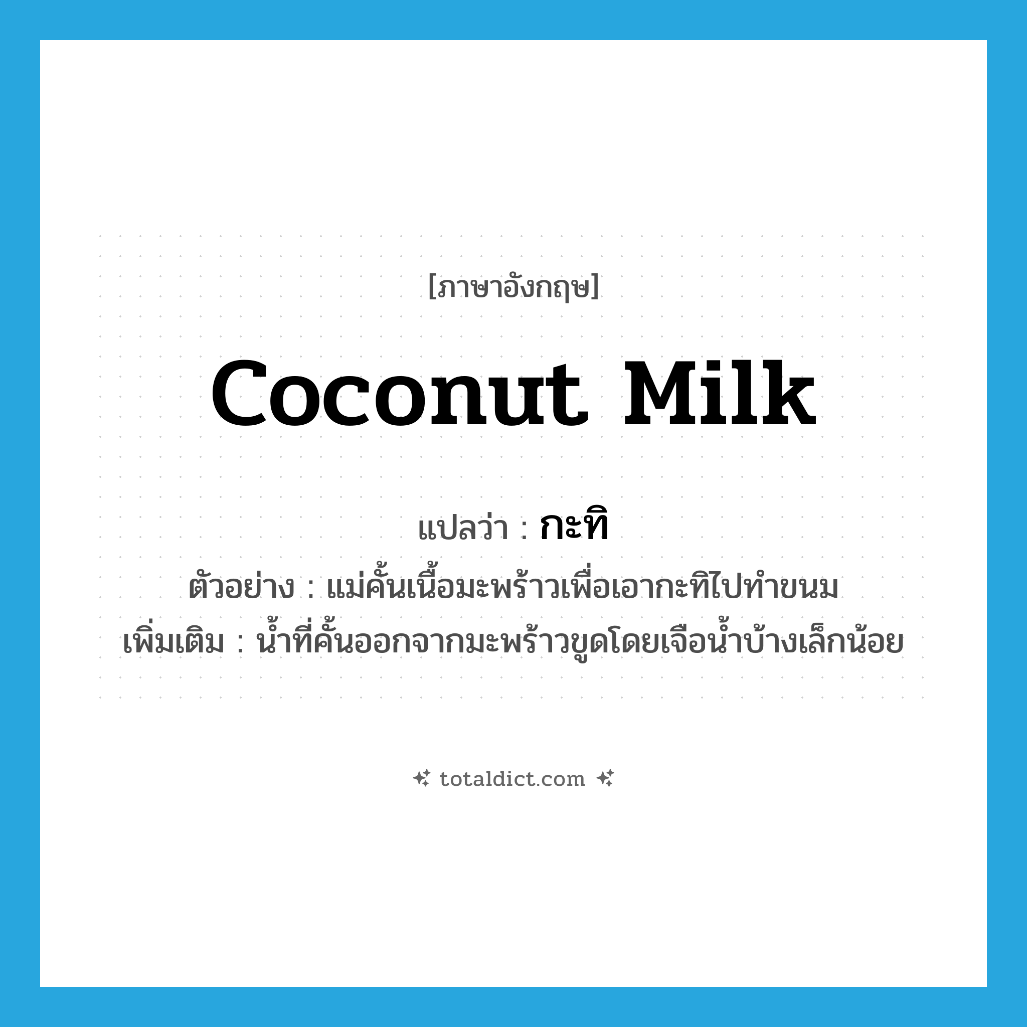 coconut milk แปลว่า?, คำศัพท์ภาษาอังกฤษ coconut milk แปลว่า กะทิ ประเภท N ตัวอย่าง แม่คั้นเนื้อมะพร้าวเพื่อเอากะทิไปทำขนม เพิ่มเติม น้ำที่คั้นออกจากมะพร้าวขูดโดยเจือน้ำบ้างเล็กน้อย หมวด N