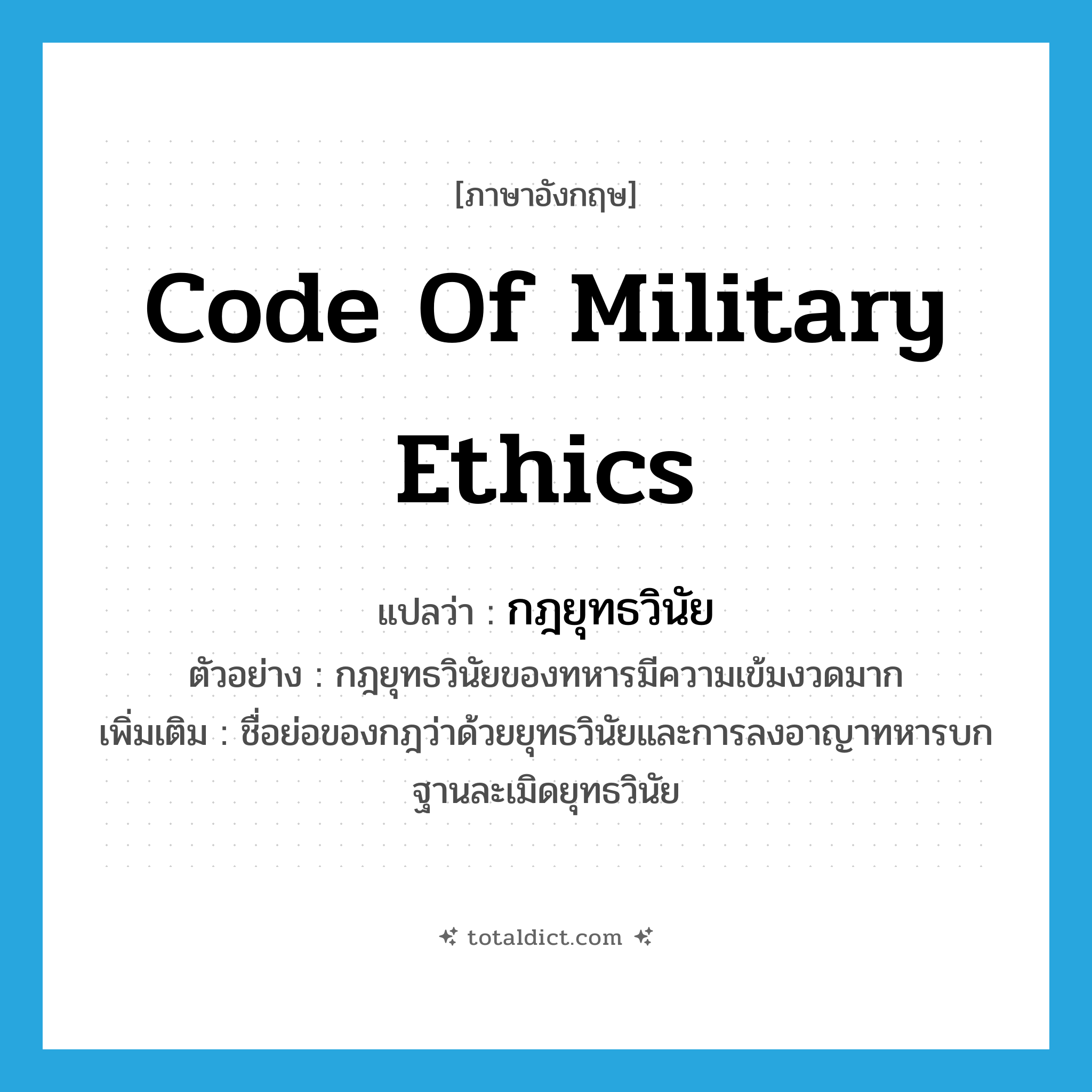 code of military ethics แปลว่า?, คำศัพท์ภาษาอังกฤษ code of military ethics แปลว่า กฎยุทธวินัย ประเภท N ตัวอย่าง กฎยุทธวินัยของทหารมีความเข้มงวดมาก เพิ่มเติม ชื่อย่อของกฎว่าด้วยยุทธวินัยและการลงอาญาทหารบกฐานละเมิดยุทธวินัย หมวด N