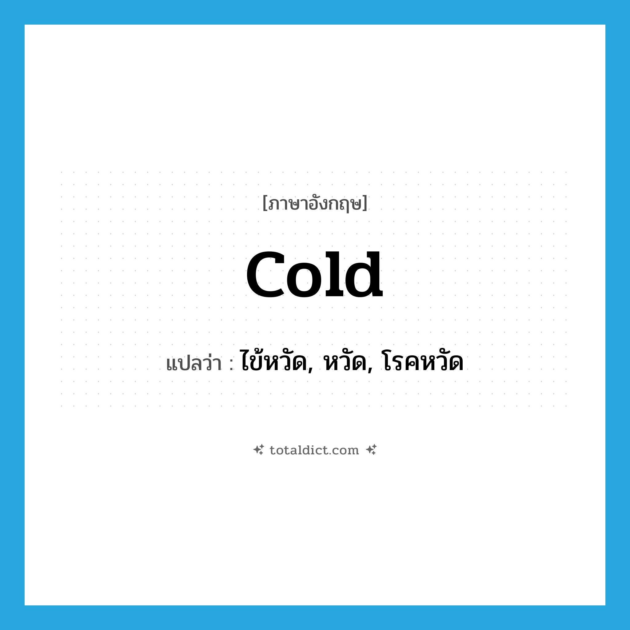 cold แปลว่า?, คำศัพท์ภาษาอังกฤษ cold แปลว่า ไข้หวัด, หวัด, โรคหวัด ประเภท N หมวด N