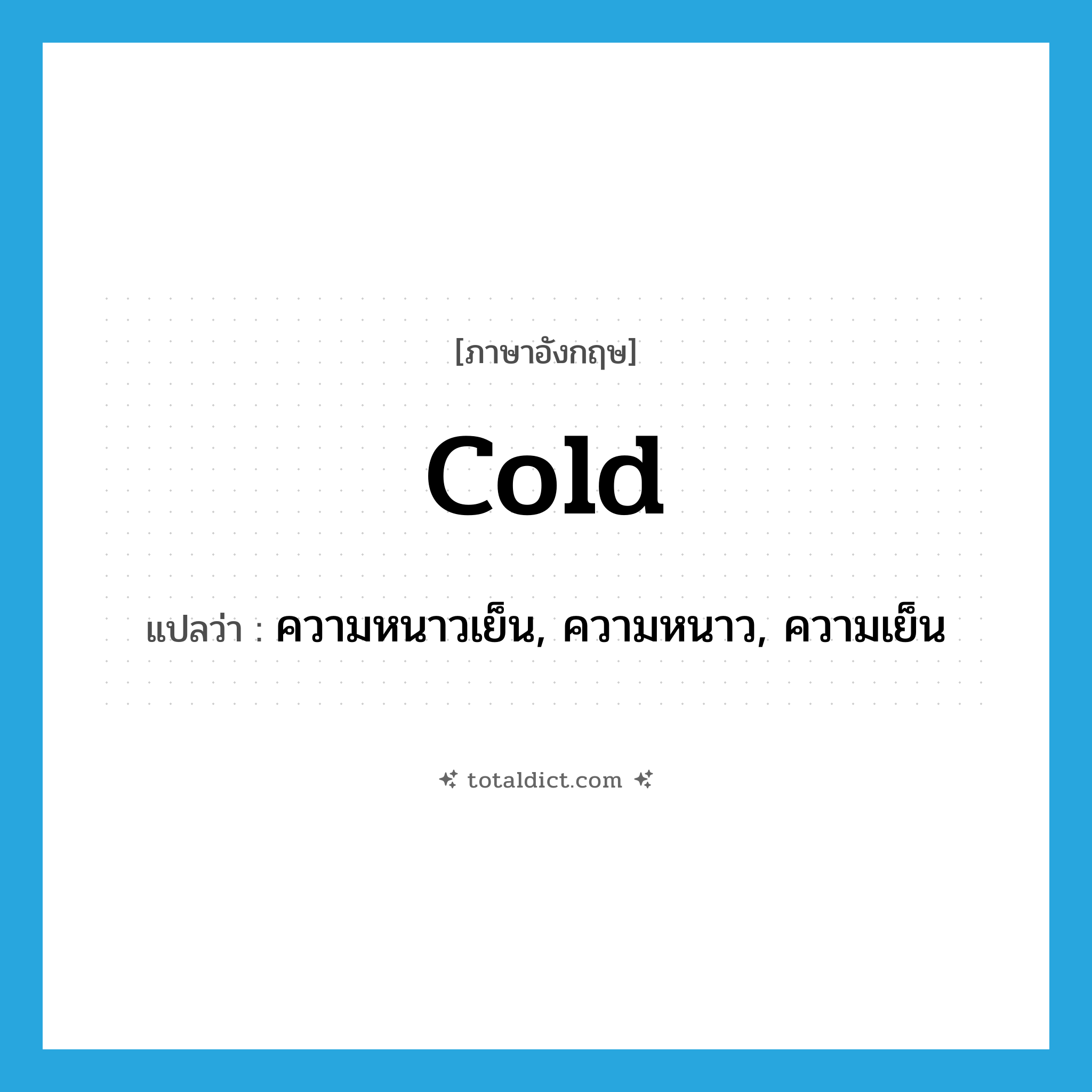 cold แปลว่า?, คำศัพท์ภาษาอังกฤษ cold แปลว่า ความหนาวเย็น, ความหนาว, ความเย็น ประเภท N หมวด N