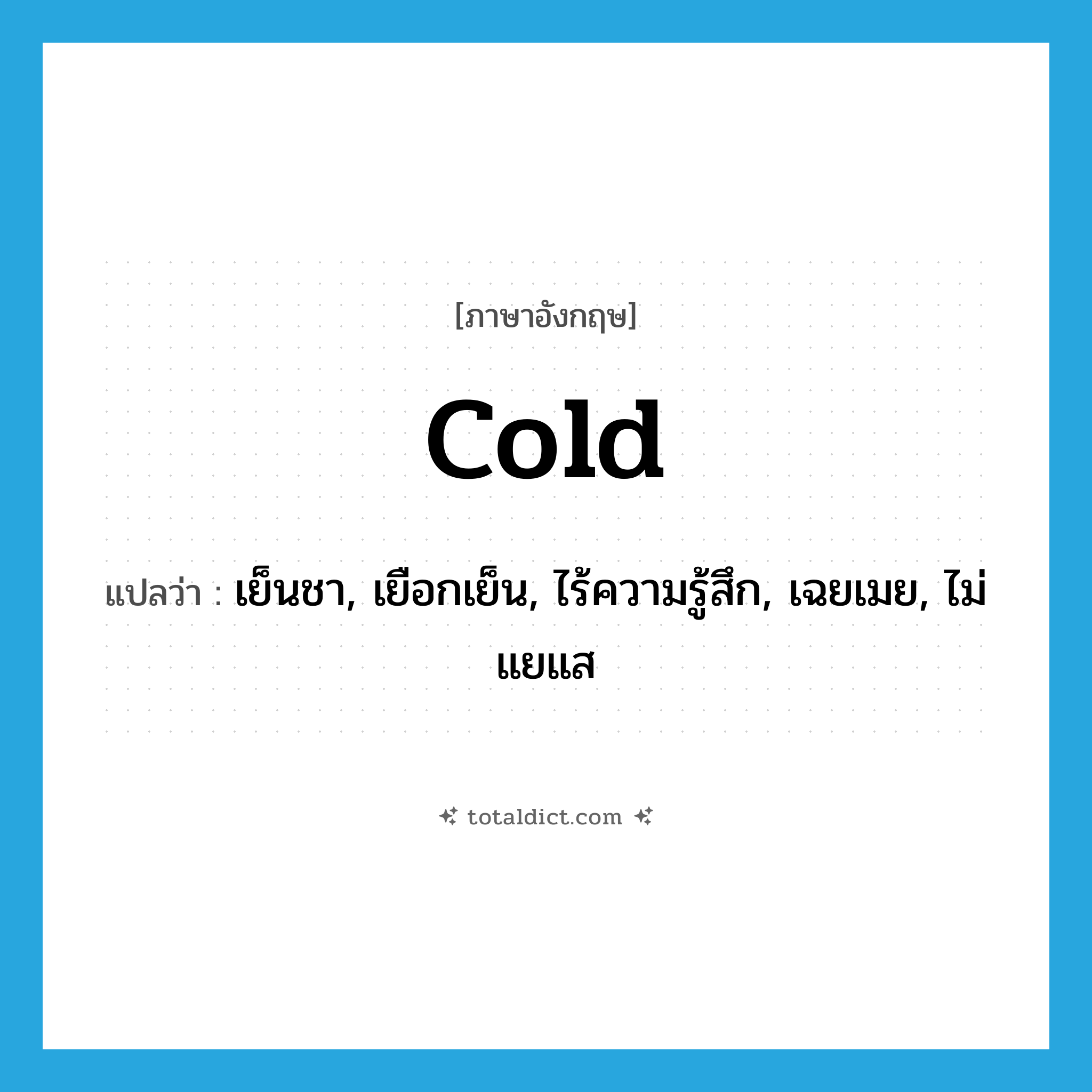 cold แปลว่า?, คำศัพท์ภาษาอังกฤษ cold แปลว่า เย็นชา, เยือกเย็น, ไร้ความรู้สึก, เฉยเมย, ไม่แยแส ประเภท ADJ หมวด ADJ