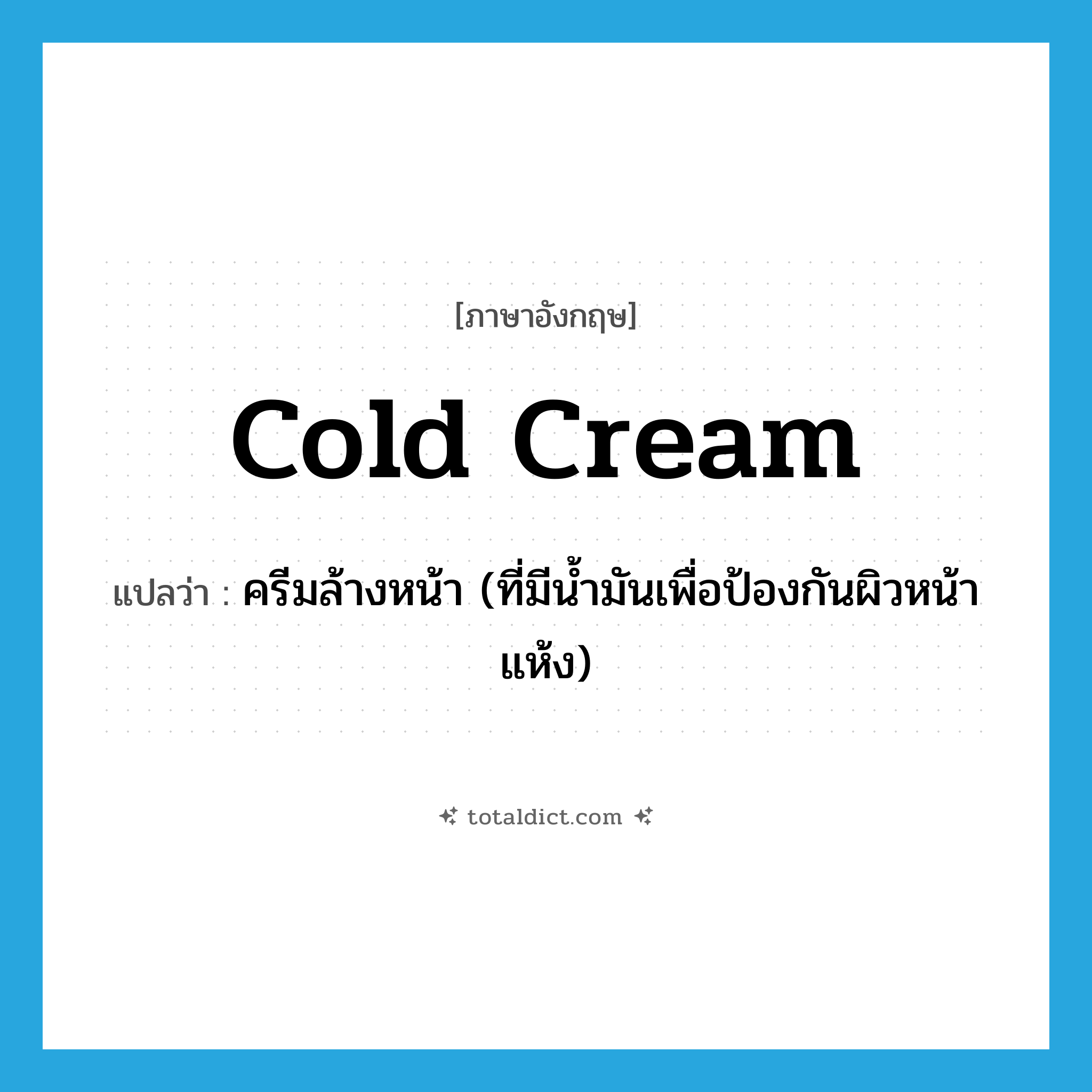 cold cream แปลว่า?, คำศัพท์ภาษาอังกฤษ cold cream แปลว่า ครีมล้างหน้า (ที่มีน้ำมันเพื่อป้องกันผิวหน้าแห้ง) ประเภท N หมวด N