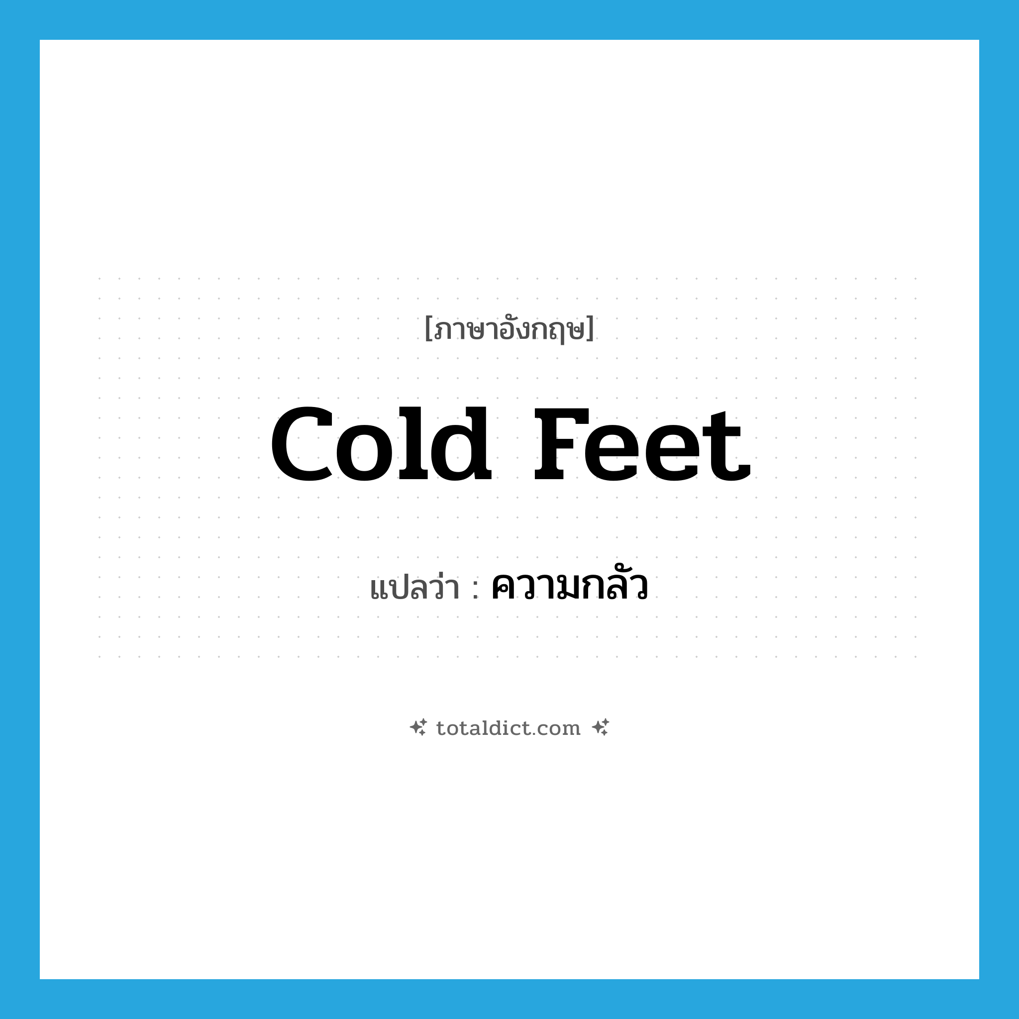 cold feet แปลว่า?, คำศัพท์ภาษาอังกฤษ cold feet แปลว่า ความกลัว ประเภท N หมวด N