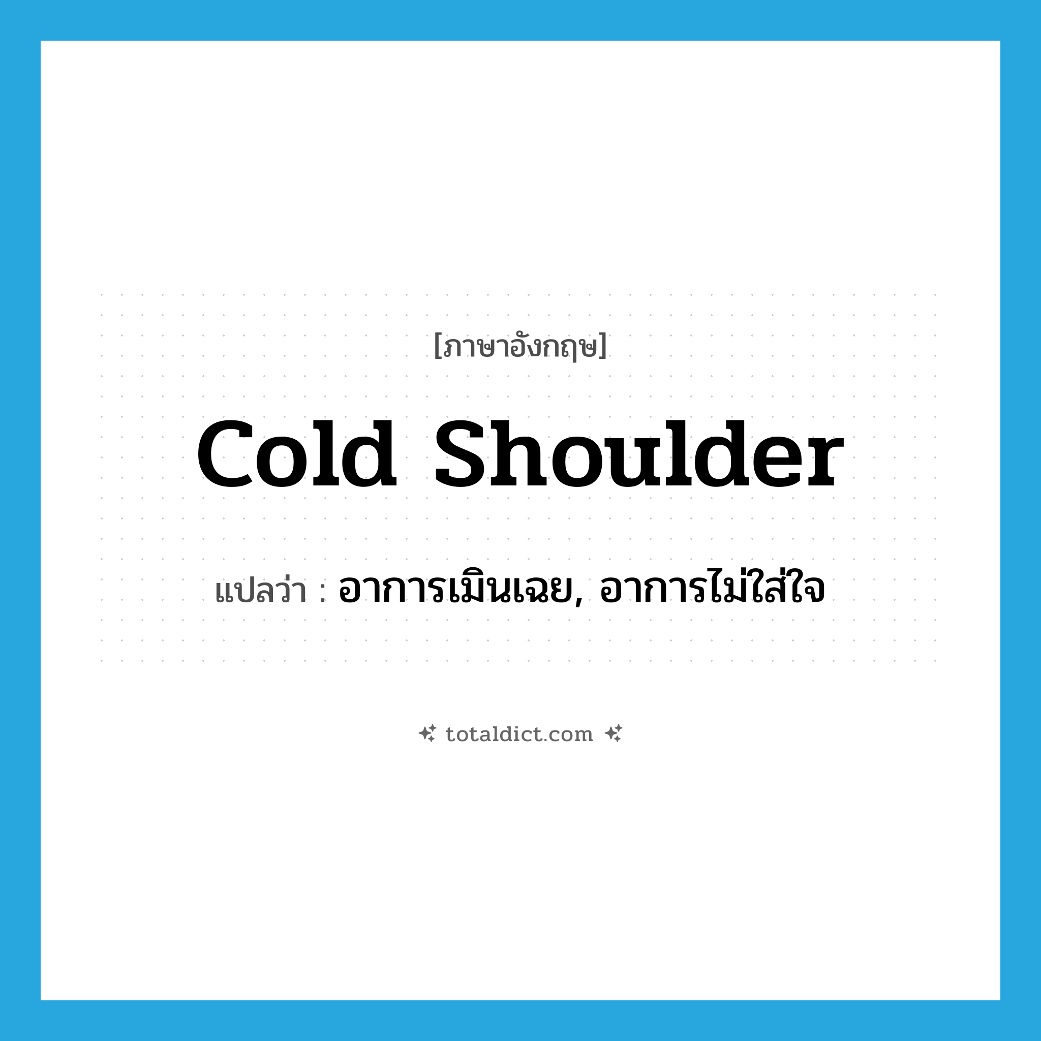 cold shoulder แปลว่า?, คำศัพท์ภาษาอังกฤษ cold shoulder แปลว่า อาการเมินเฉย, อาการไม่ใส่ใจ ประเภท SL หมวด SL