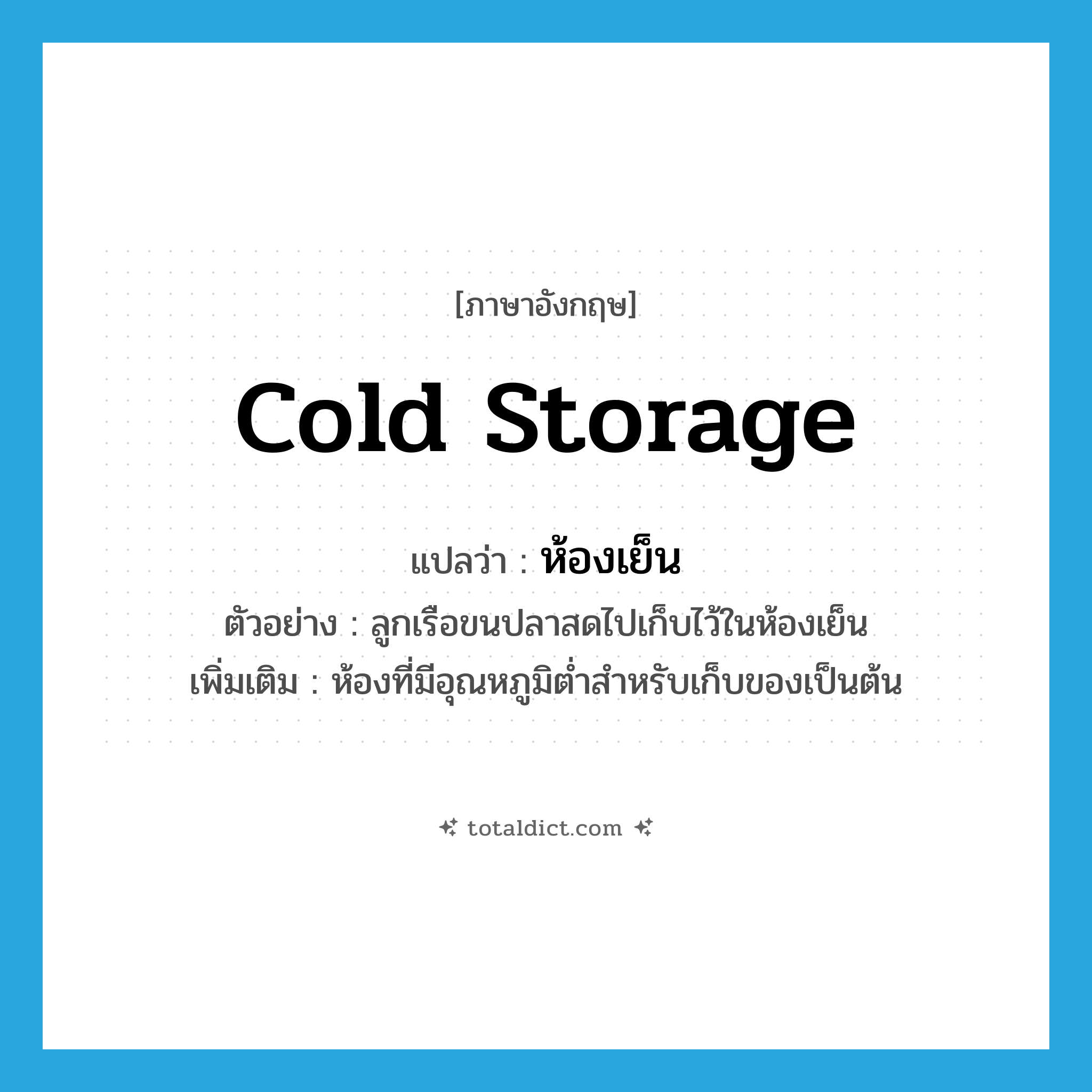 cold storage แปลว่า?, คำศัพท์ภาษาอังกฤษ cold storage แปลว่า ห้องเย็น ประเภท N ตัวอย่าง ลูกเรือขนปลาสดไปเก็บไว้ในห้องเย็น เพิ่มเติม ห้องที่มีอุณหภูมิต่ำสำหรับเก็บของเป็นต้น หมวด N