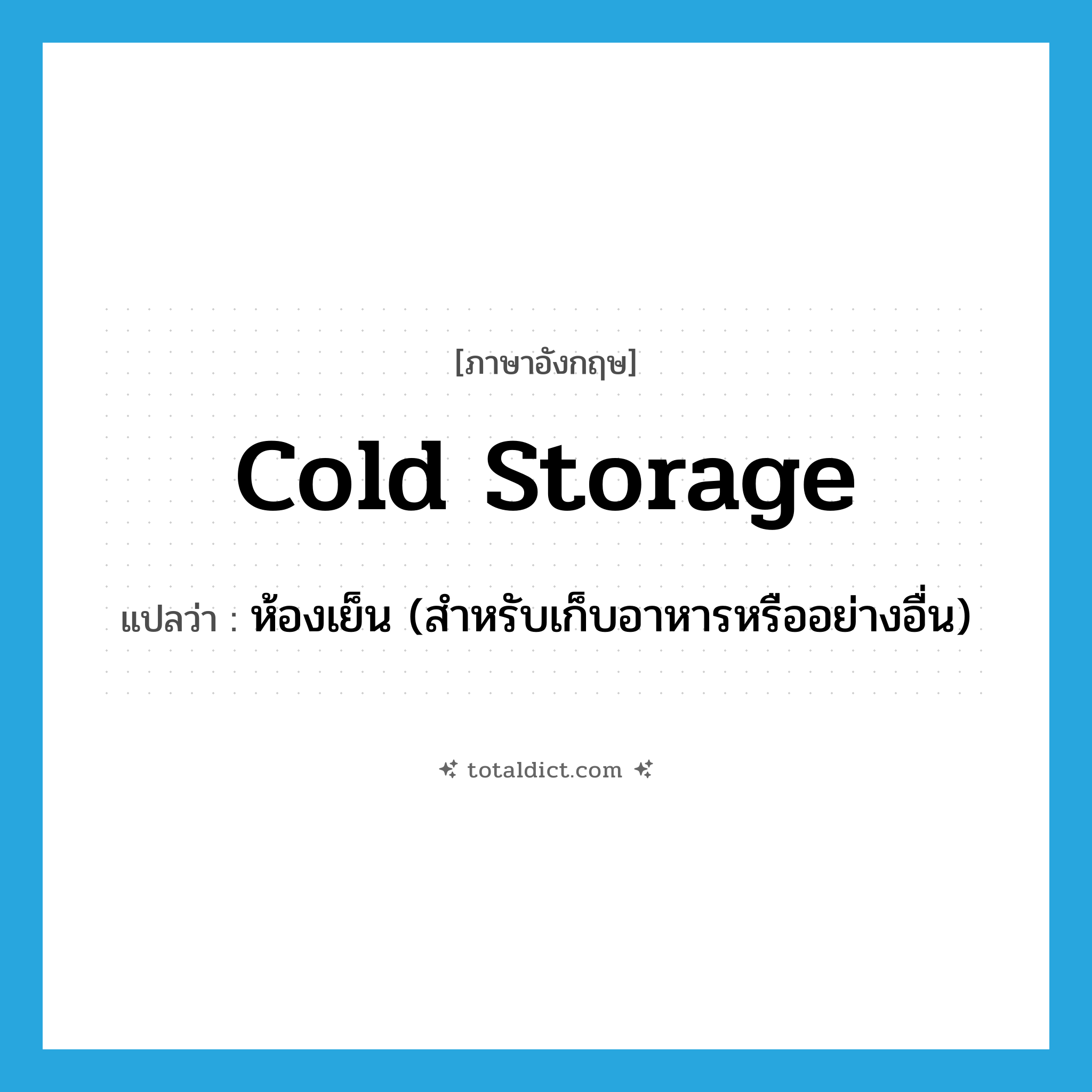 cold storage แปลว่า?, คำศัพท์ภาษาอังกฤษ cold storage แปลว่า ห้องเย็น (สำหรับเก็บอาหารหรืออย่างอื่น) ประเภท N หมวด N