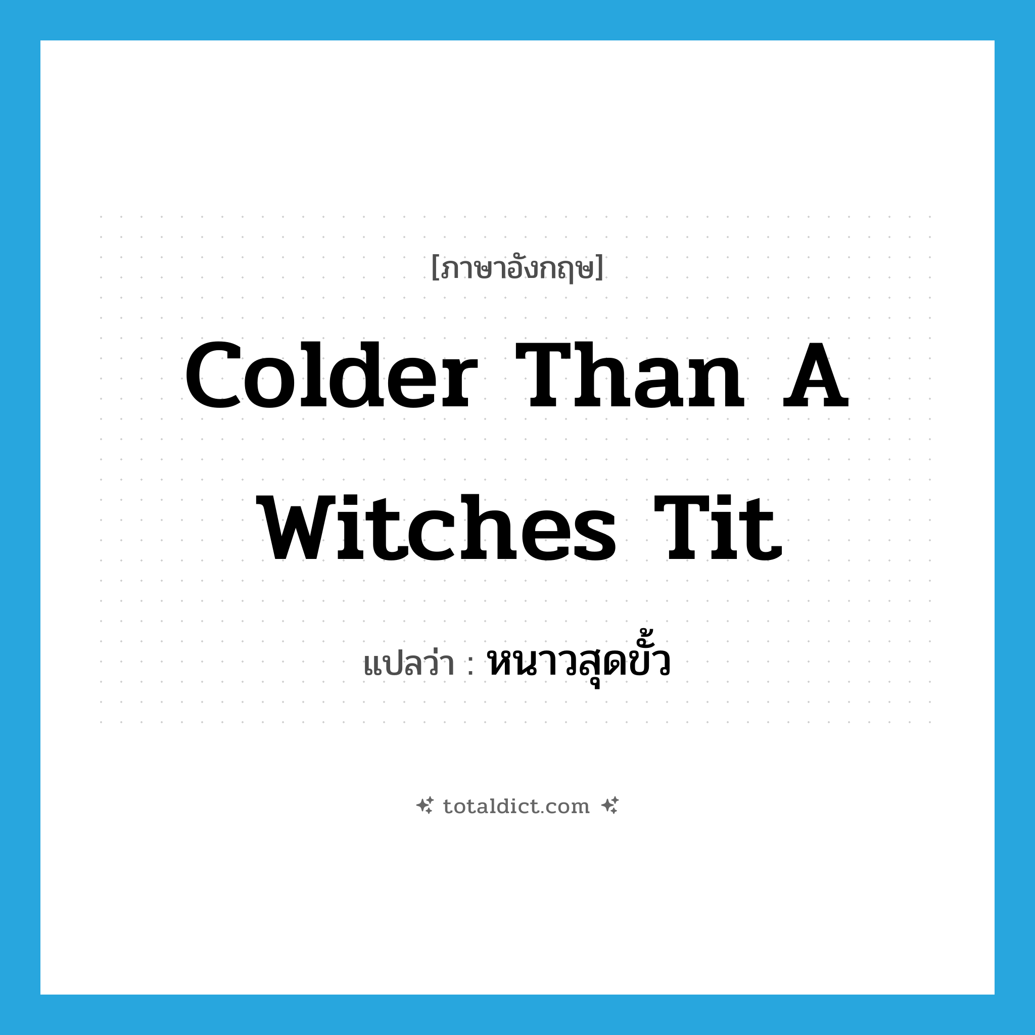 colder than a witches tit แปลว่า?, คำศัพท์ภาษาอังกฤษ colder than a witches tit แปลว่า หนาวสุดขั้ว ประเภท SL หมวด SL