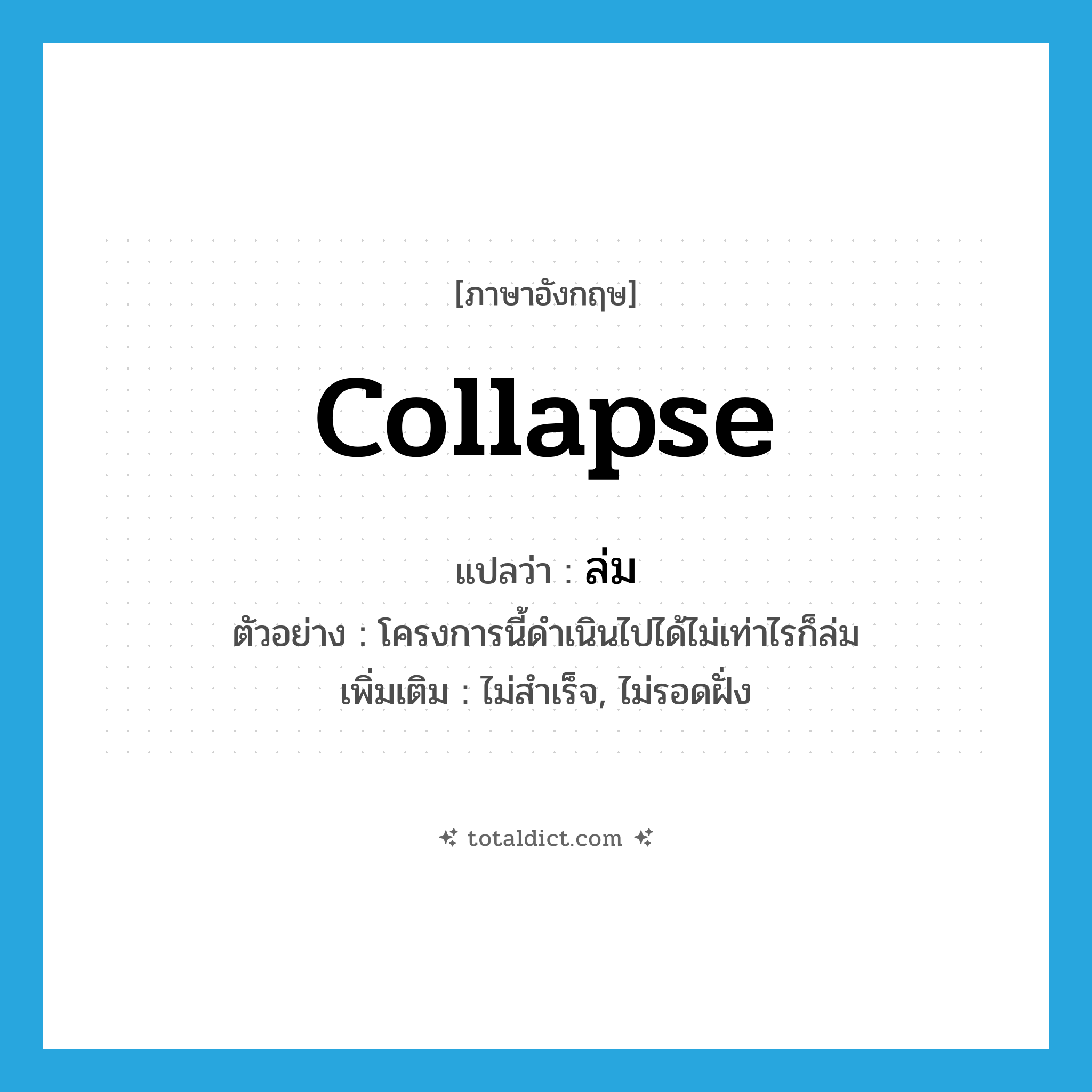 collapse แปลว่า?, คำศัพท์ภาษาอังกฤษ collapse แปลว่า ล่ม ประเภท V ตัวอย่าง โครงการนี้ดำเนินไปได้ไม่เท่าไรก็ล่ม เพิ่มเติม ไม่สำเร็จ, ไม่รอดฝั่ง หมวด V