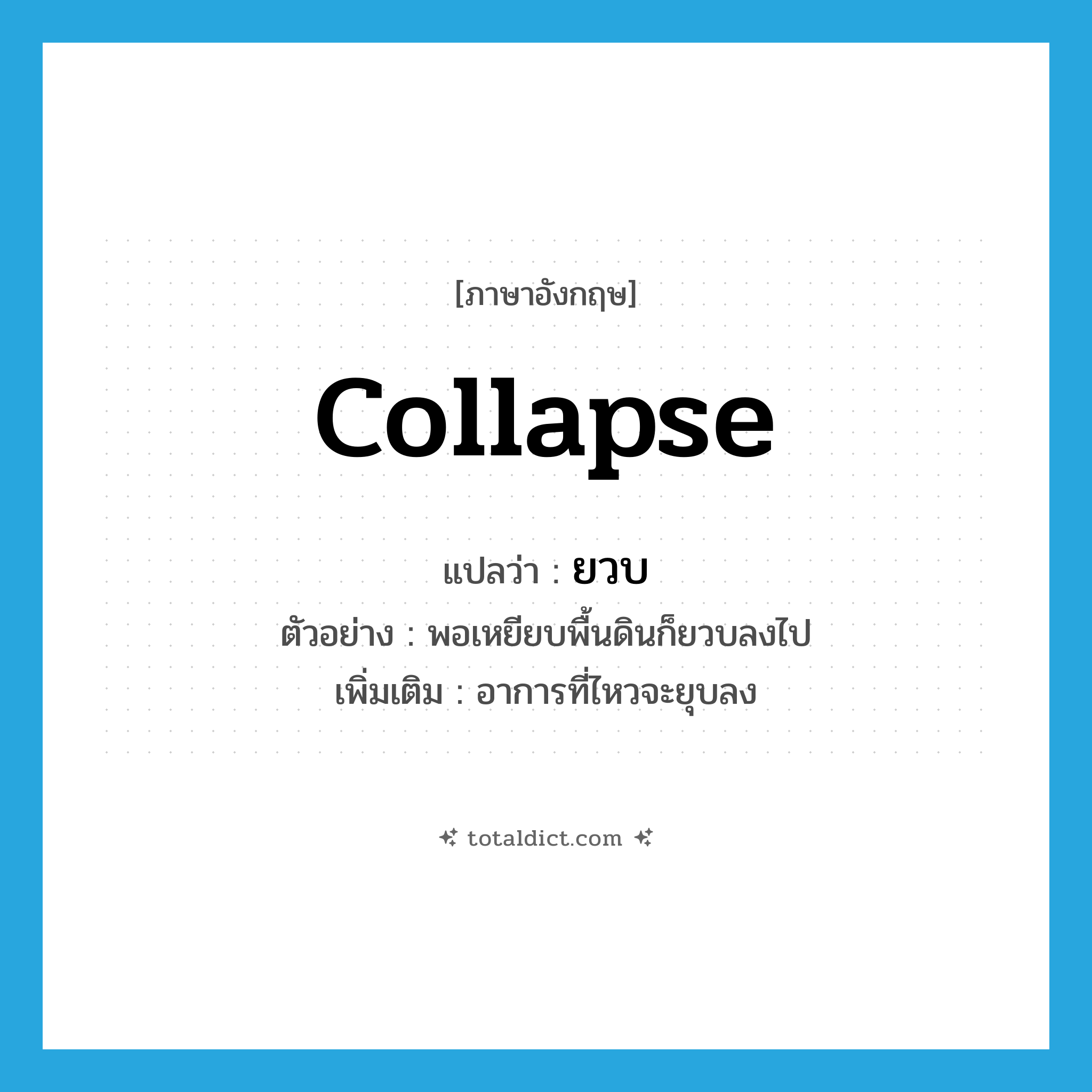 collapse แปลว่า?, คำศัพท์ภาษาอังกฤษ collapse แปลว่า ยวบ ประเภท V ตัวอย่าง พอเหยียบพื้นดินก็ยวบลงไป เพิ่มเติม อาการที่ไหวจะยุบลง หมวด V